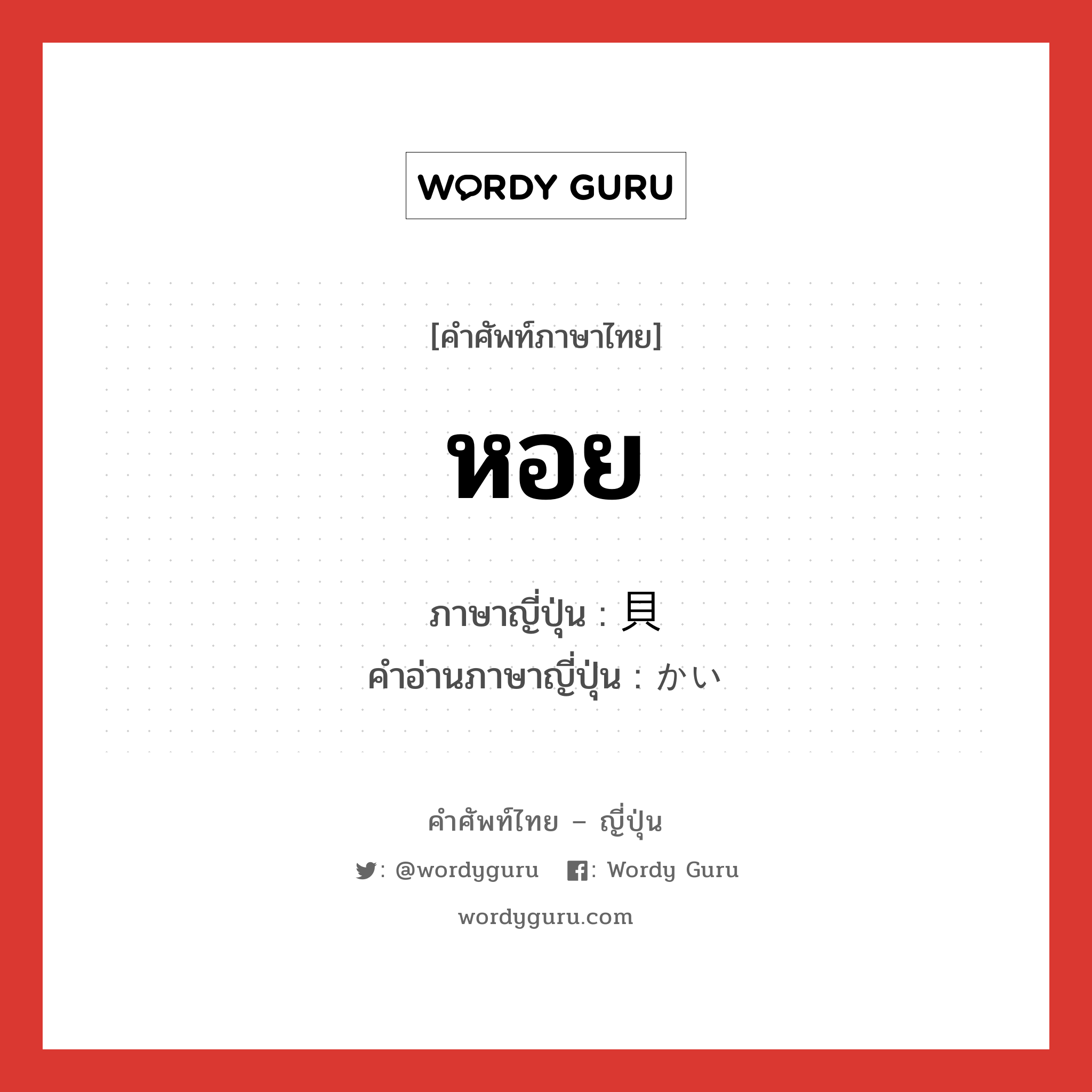 หอย ภาษาญี่ปุ่นคืออะไร, คำศัพท์ภาษาไทย - ญี่ปุ่น หอย ภาษาญี่ปุ่น 貝 คำอ่านภาษาญี่ปุ่น かい หมวด n หมวด n