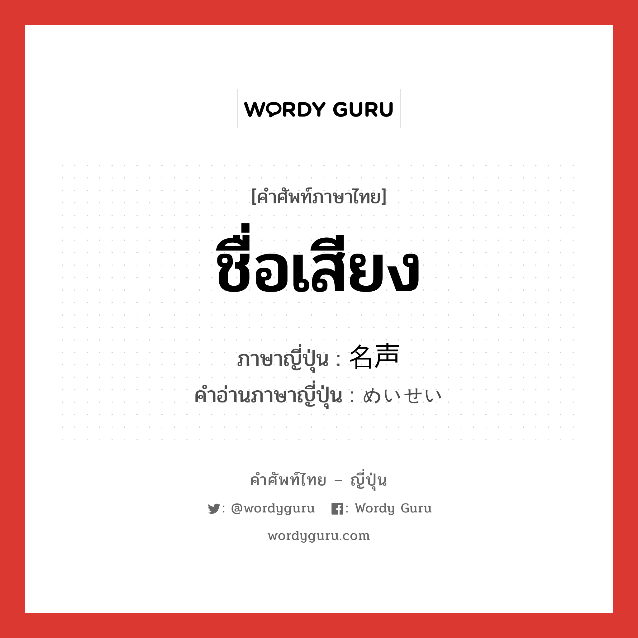 ชื่อเสียง ภาษาญี่ปุ่นคืออะไร, คำศัพท์ภาษาไทย - ญี่ปุ่น ชื่อเสียง ภาษาญี่ปุ่น 名声 คำอ่านภาษาญี่ปุ่น めいせい หมวด n หมวด n