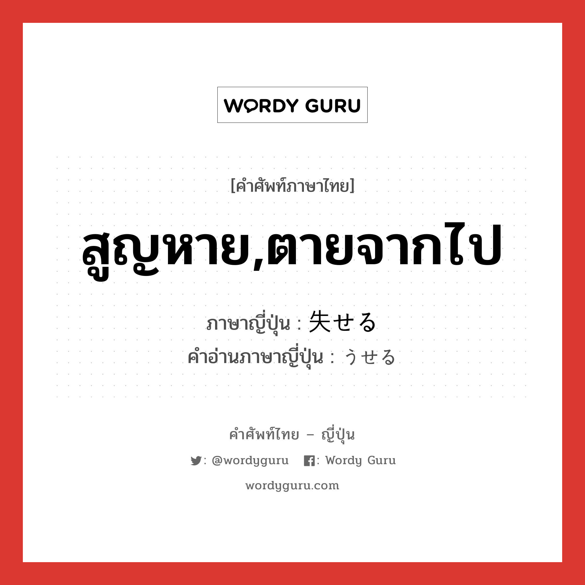 สูญหาย,ตายจากไป ภาษาญี่ปุ่นคืออะไร, คำศัพท์ภาษาไทย - ญี่ปุ่น สูญหาย,ตายจากไป ภาษาญี่ปุ่น 失せる คำอ่านภาษาญี่ปุ่น うせる หมวด v1 หมวด v1