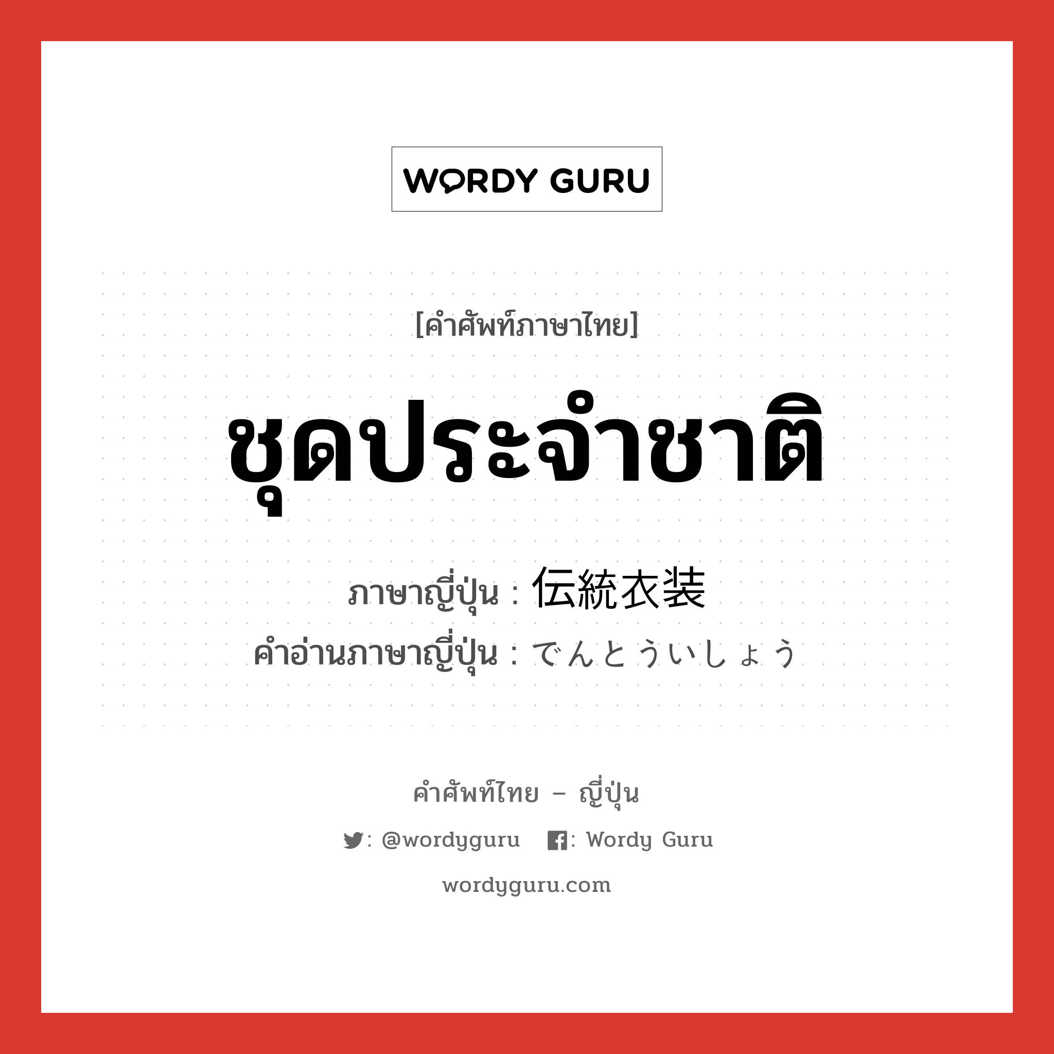 ชุดประจำชาติ ภาษาญี่ปุ่นคืออะไร, คำศัพท์ภาษาไทย - ญี่ปุ่น ชุดประจำชาติ ภาษาญี่ปุ่น 伝統衣装 คำอ่านภาษาญี่ปุ่น でんとういしょう หมวด n หมวด n