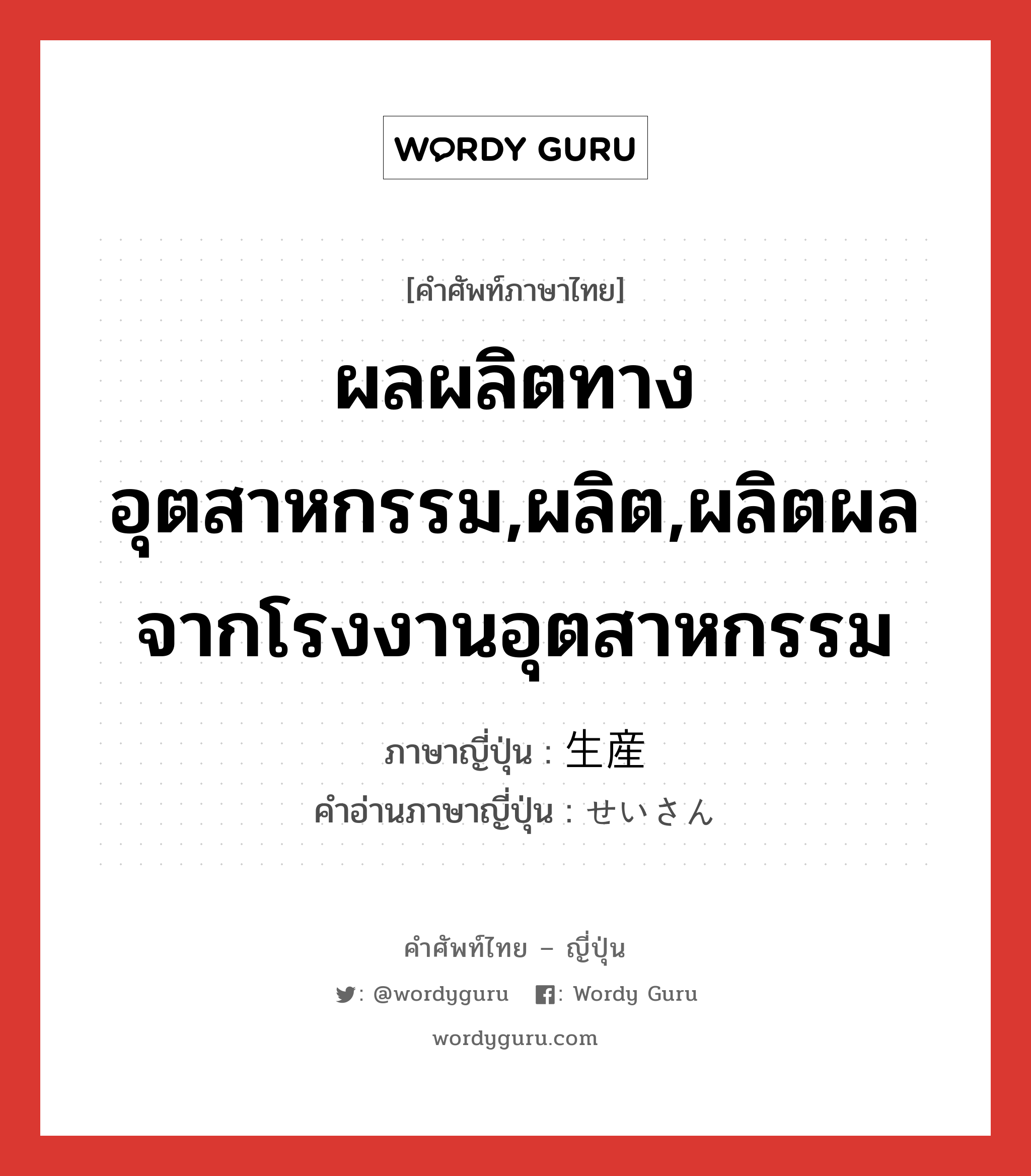 ผลผลิตทางอุตสาหกรรม,ผลิต,ผลิตผลจากโรงงานอุตสาหกรรม ภาษาญี่ปุ่นคืออะไร, คำศัพท์ภาษาไทย - ญี่ปุ่น ผลผลิตทางอุตสาหกรรม,ผลิต,ผลิตผลจากโรงงานอุตสาหกรรม ภาษาญี่ปุ่น 生産 คำอ่านภาษาญี่ปุ่น せいさん หมวด n หมวด n