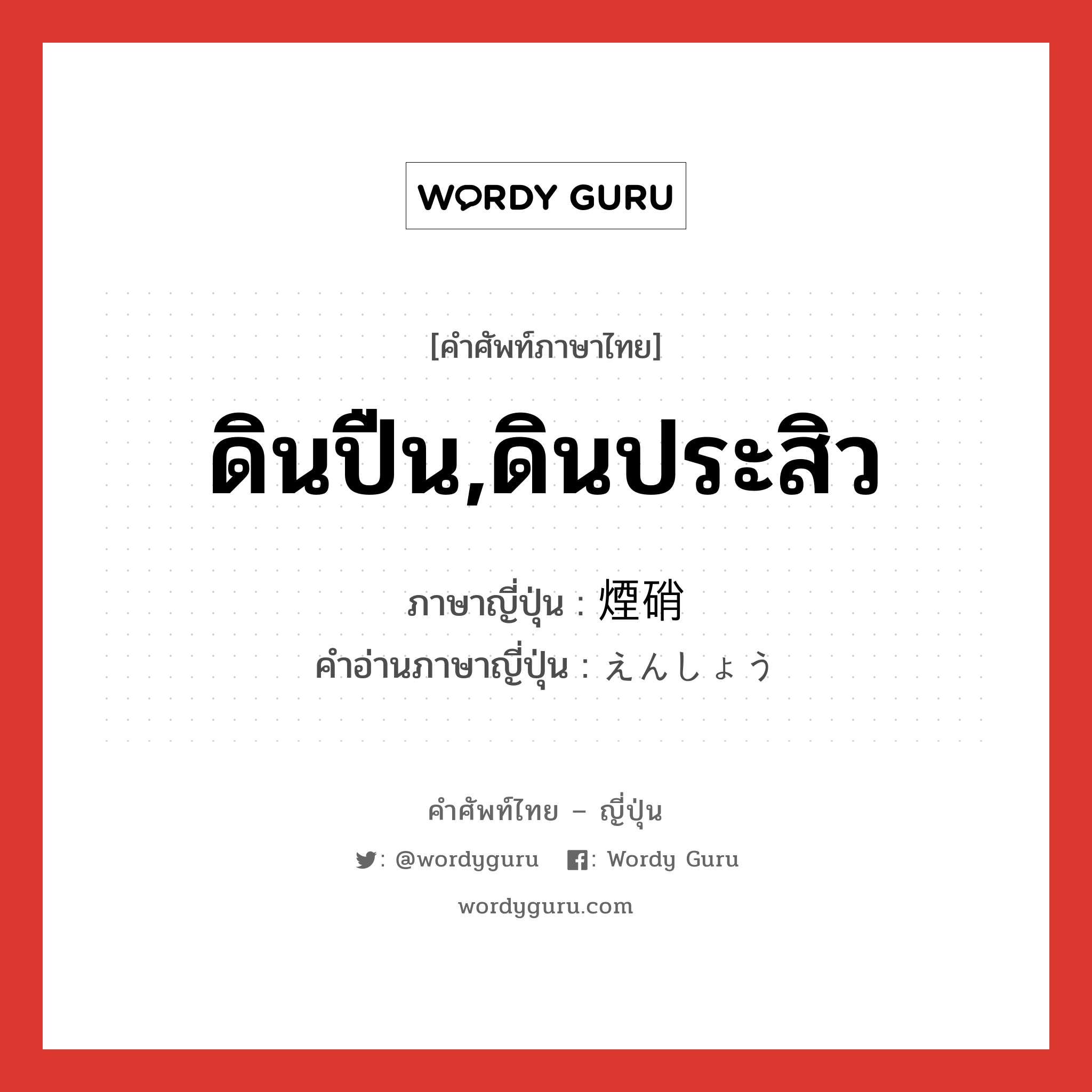 ดินปืน,ดินประสิว ภาษาญี่ปุ่นคืออะไร, คำศัพท์ภาษาไทย - ญี่ปุ่น ดินปืน,ดินประสิว ภาษาญี่ปุ่น 煙硝 คำอ่านภาษาญี่ปุ่น えんしょう หมวด n หมวด n