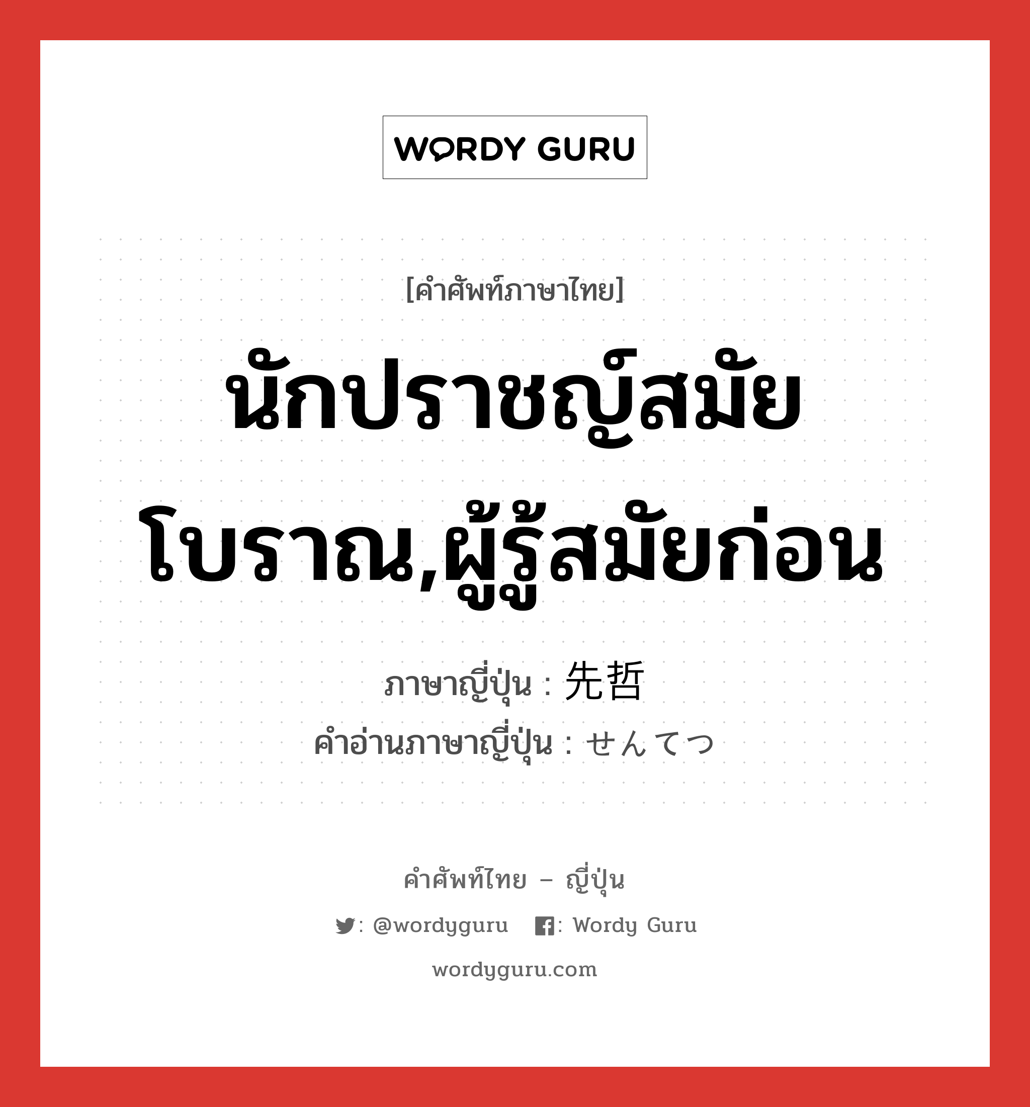 นักปราชญ์สมัยโบราณ,ผู้รู้สมัยก่อน ภาษาญี่ปุ่นคืออะไร, คำศัพท์ภาษาไทย - ญี่ปุ่น นักปราชญ์สมัยโบราณ,ผู้รู้สมัยก่อน ภาษาญี่ปุ่น 先哲 คำอ่านภาษาญี่ปุ่น せんてつ หมวด n หมวด n