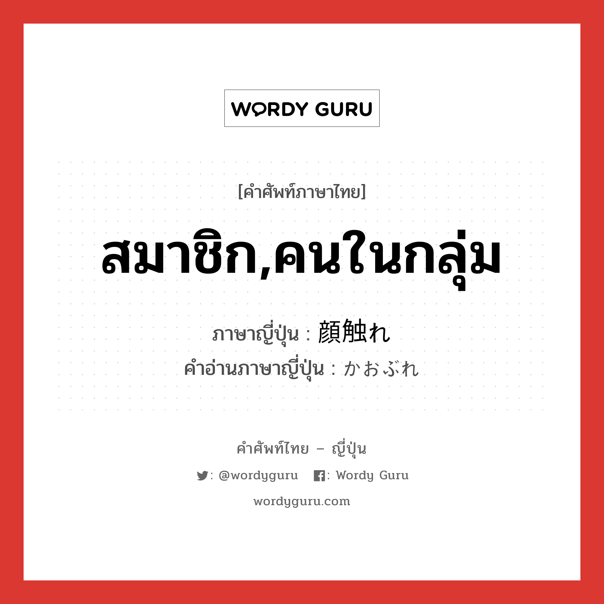 สมาชิก,คนในกลุ่ม ภาษาญี่ปุ่นคืออะไร, คำศัพท์ภาษาไทย - ญี่ปุ่น สมาชิก,คนในกลุ่ม ภาษาญี่ปุ่น 顔触れ คำอ่านภาษาญี่ปุ่น かおぶれ หมวด n หมวด n