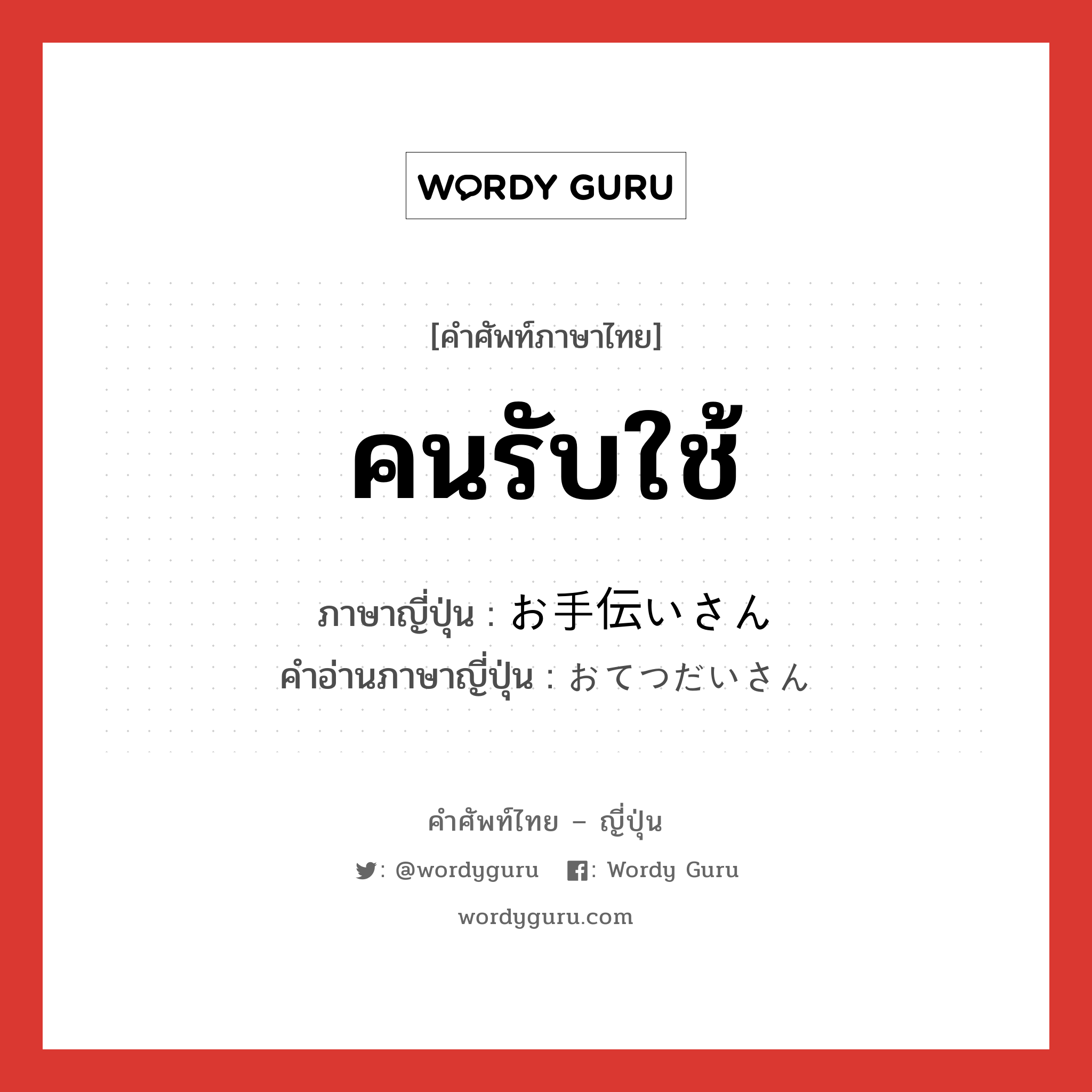 คนรับใช้ ภาษาญี่ปุ่นคืออะไร, คำศัพท์ภาษาไทย - ญี่ปุ่น คนรับใช้ ภาษาญี่ปุ่น お手伝いさん คำอ่านภาษาญี่ปุ่น おてつだいさん หมวด n หมวด n