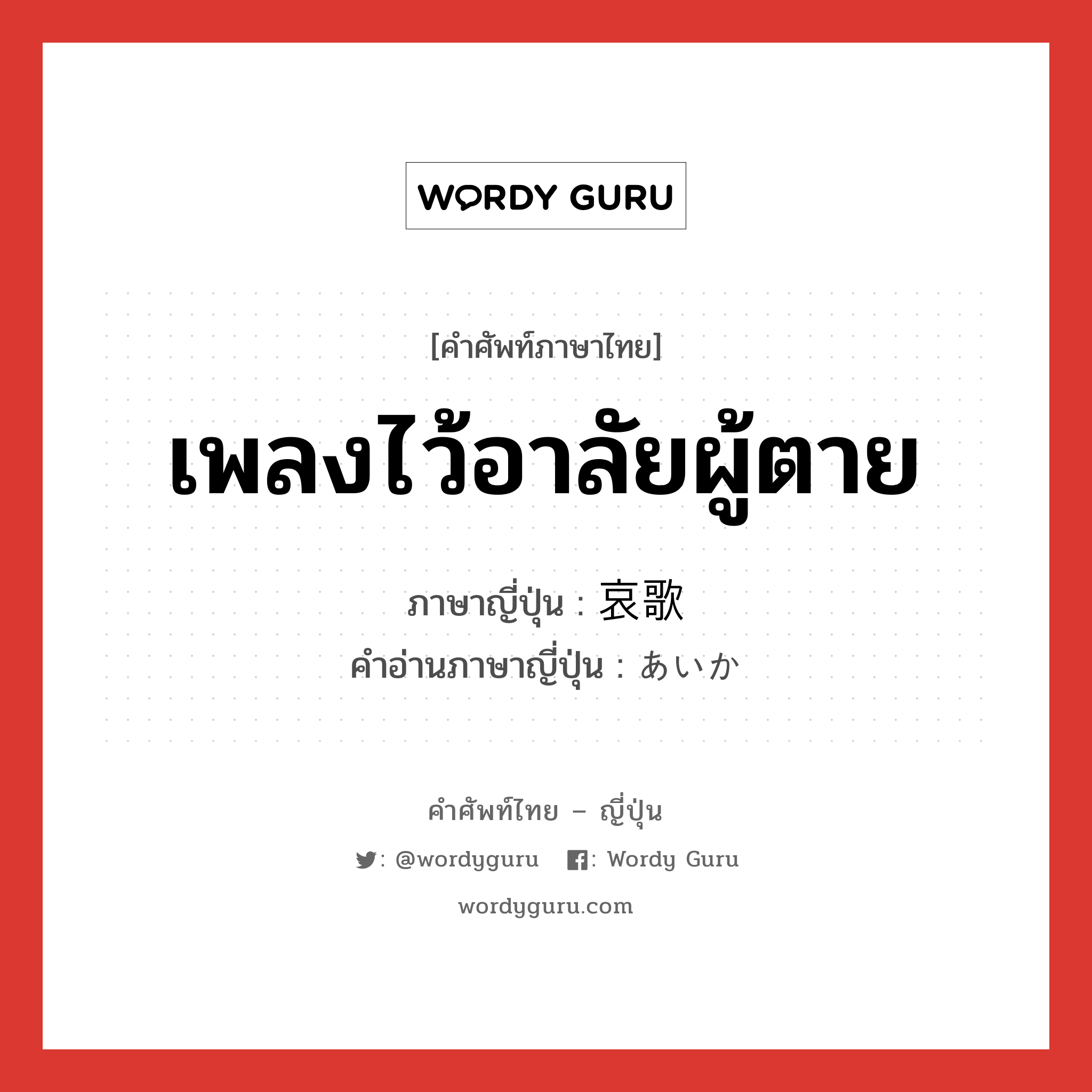 เพลงไว้อาลัยผู้ตาย ภาษาญี่ปุ่นคืออะไร, คำศัพท์ภาษาไทย - ญี่ปุ่น เพลงไว้อาลัยผู้ตาย ภาษาญี่ปุ่น 哀歌 คำอ่านภาษาญี่ปุ่น あいか หมวด n หมวด n