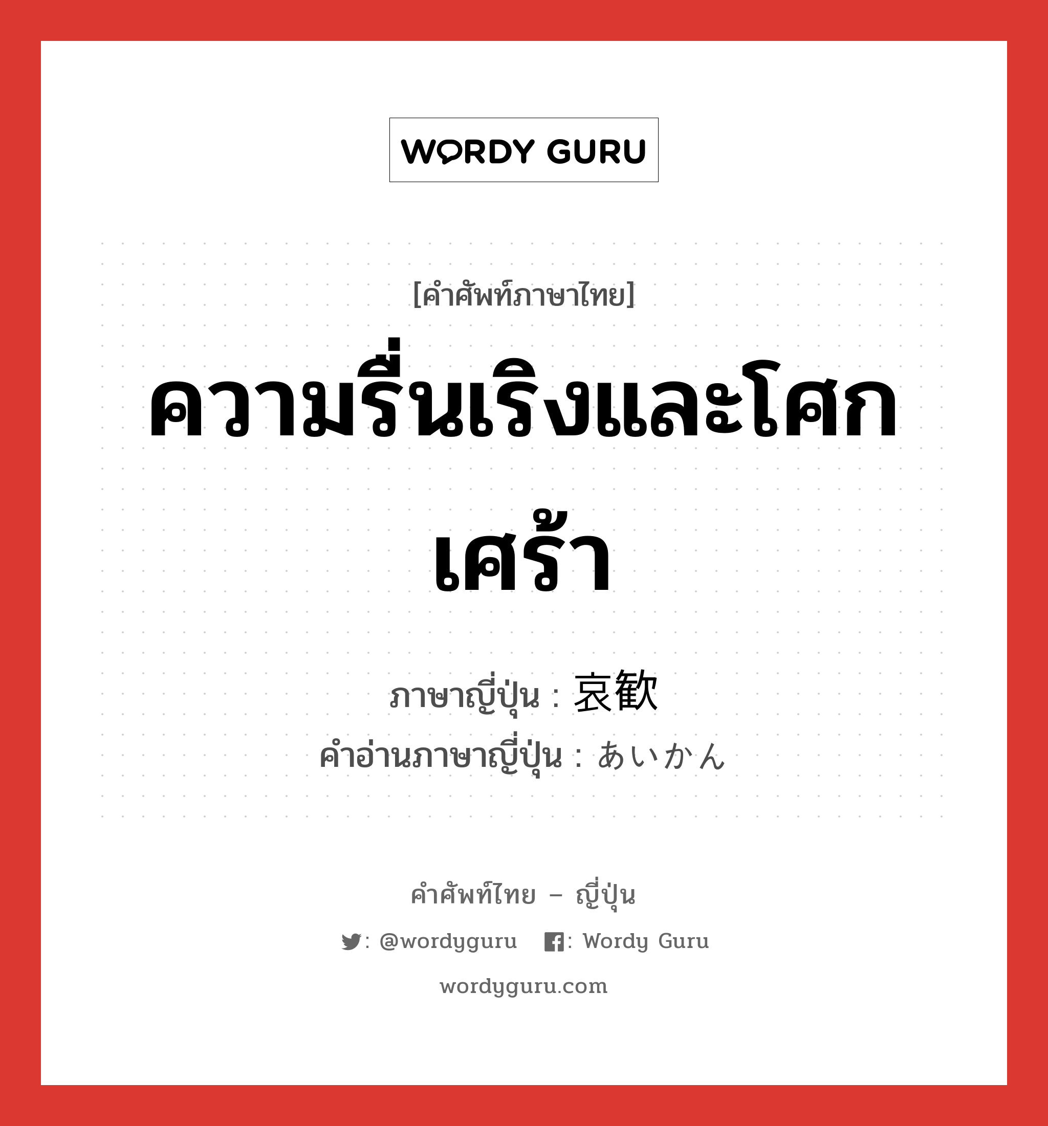 ความรื่นเริงและโศกเศร้า ภาษาญี่ปุ่นคืออะไร, คำศัพท์ภาษาไทย - ญี่ปุ่น ความรื่นเริงและโศกเศร้า ภาษาญี่ปุ่น 哀歓 คำอ่านภาษาญี่ปุ่น あいかん หมวด n หมวด n