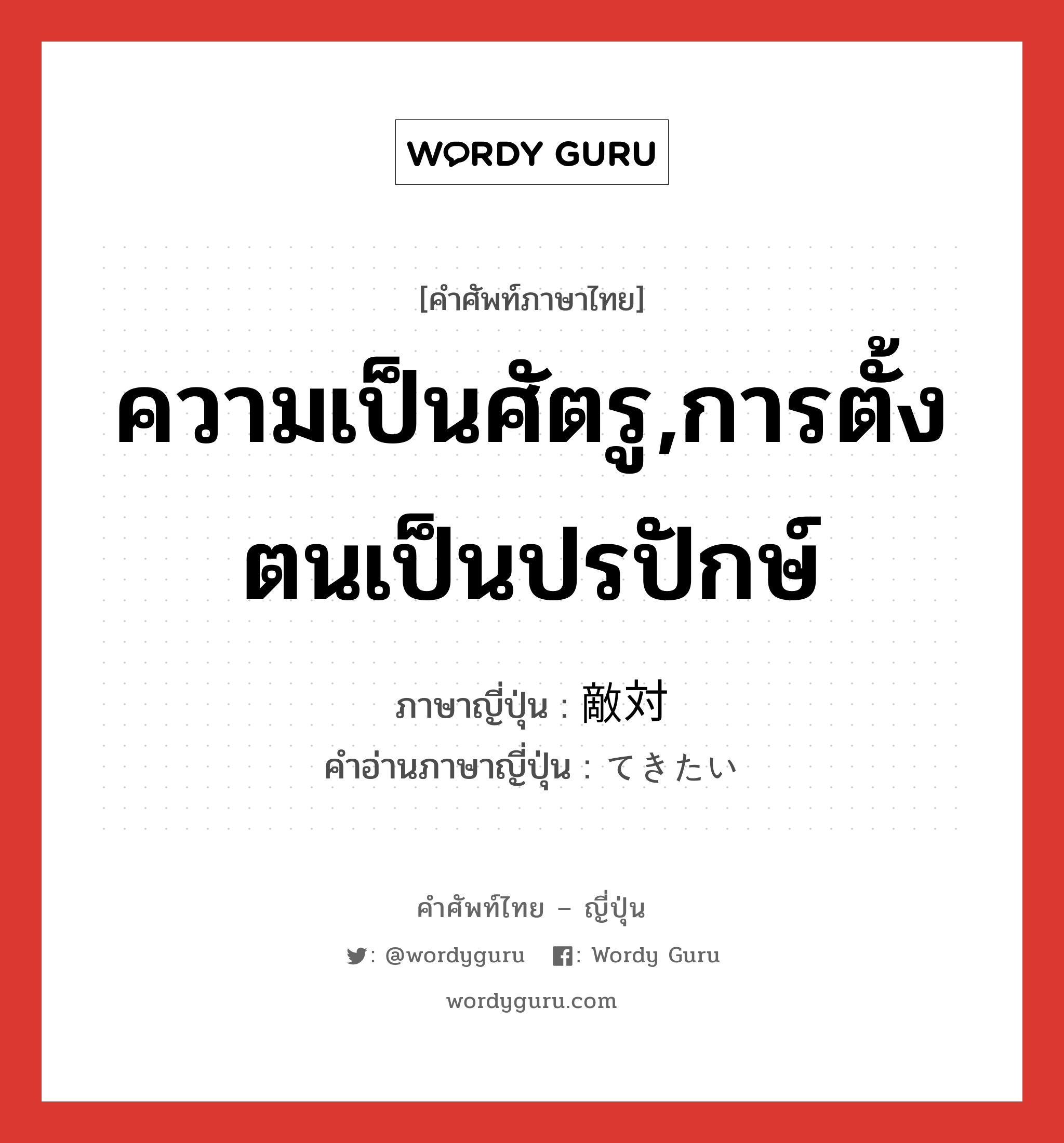 ความเป็นศัตรู,การตั้งตนเป็นปรปักษ์ ภาษาญี่ปุ่นคืออะไร, คำศัพท์ภาษาไทย - ญี่ปุ่น ความเป็นศัตรู,การตั้งตนเป็นปรปักษ์ ภาษาญี่ปุ่น 敵対 คำอ่านภาษาญี่ปุ่น てきたい หมวด n หมวด n