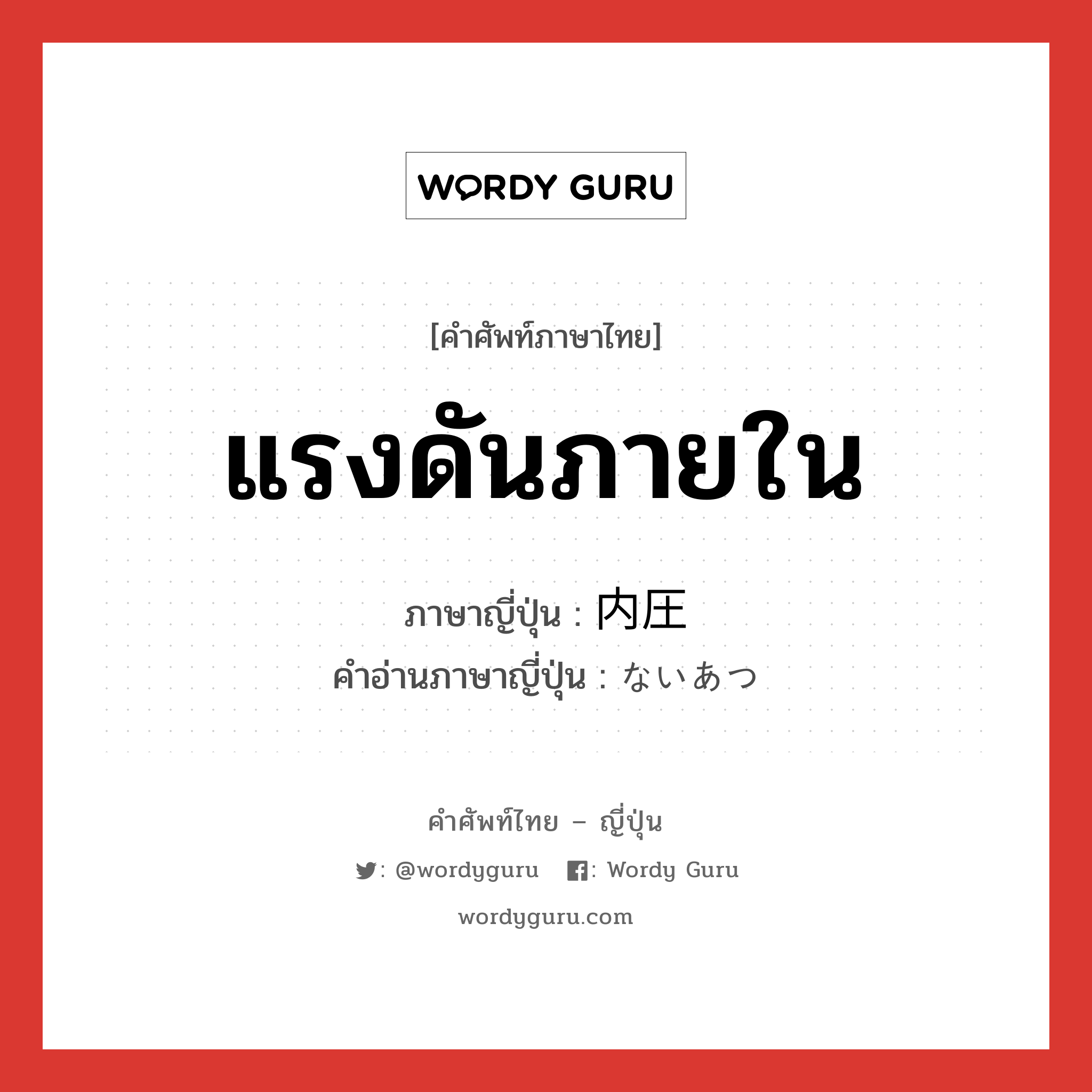 แรงดันภายใน ภาษาญี่ปุ่นคืออะไร, คำศัพท์ภาษาไทย - ญี่ปุ่น แรงดันภายใน ภาษาญี่ปุ่น 内圧 คำอ่านภาษาญี่ปุ่น ないあつ หมวด n หมวด n