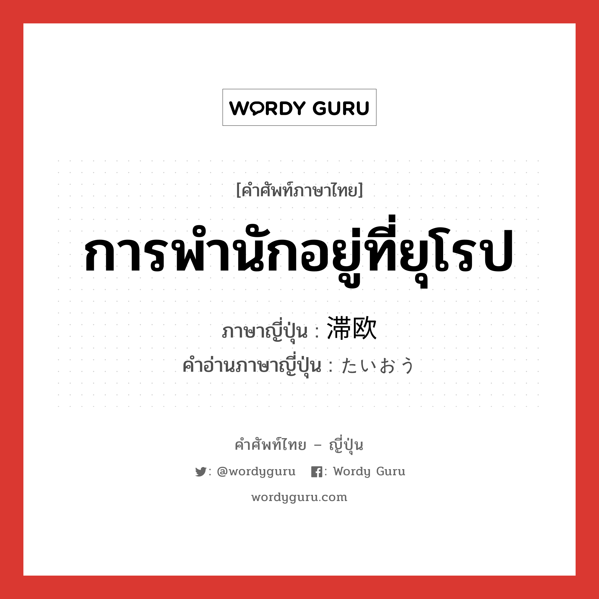 การพำนักอยู่ที่ยุโรป ภาษาญี่ปุ่นคืออะไร, คำศัพท์ภาษาไทย - ญี่ปุ่น การพำนักอยู่ที่ยุโรป ภาษาญี่ปุ่น 滞欧 คำอ่านภาษาญี่ปุ่น たいおう หมวด n หมวด n