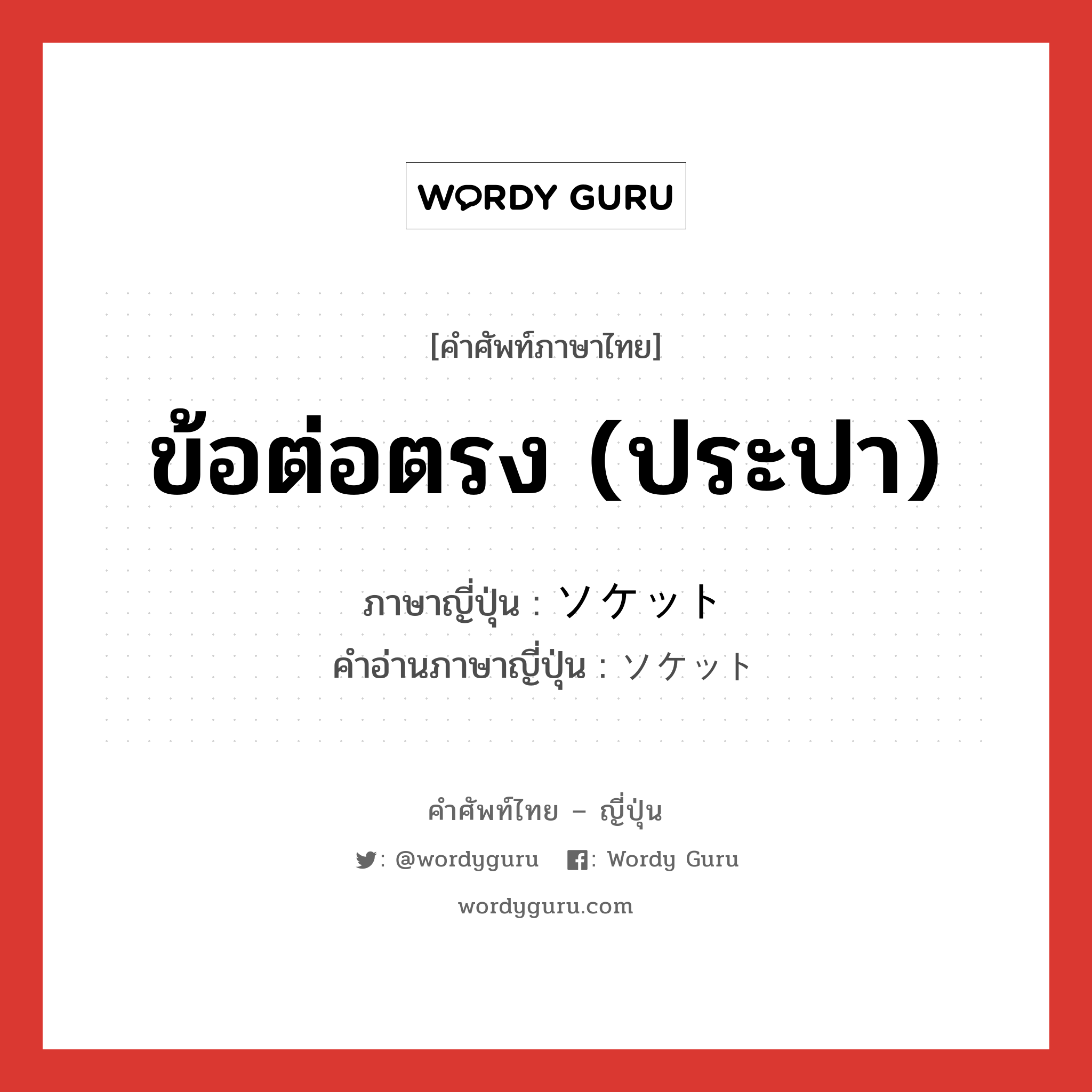 ข้อต่อตรง (ประปา) ภาษาญี่ปุ่นคืออะไร, คำศัพท์ภาษาไทย - ญี่ปุ่น ข้อต่อตรง (ประปา) ภาษาญี่ปุ่น ソケット คำอ่านภาษาญี่ปุ่น ソケット หมวด n หมวด n