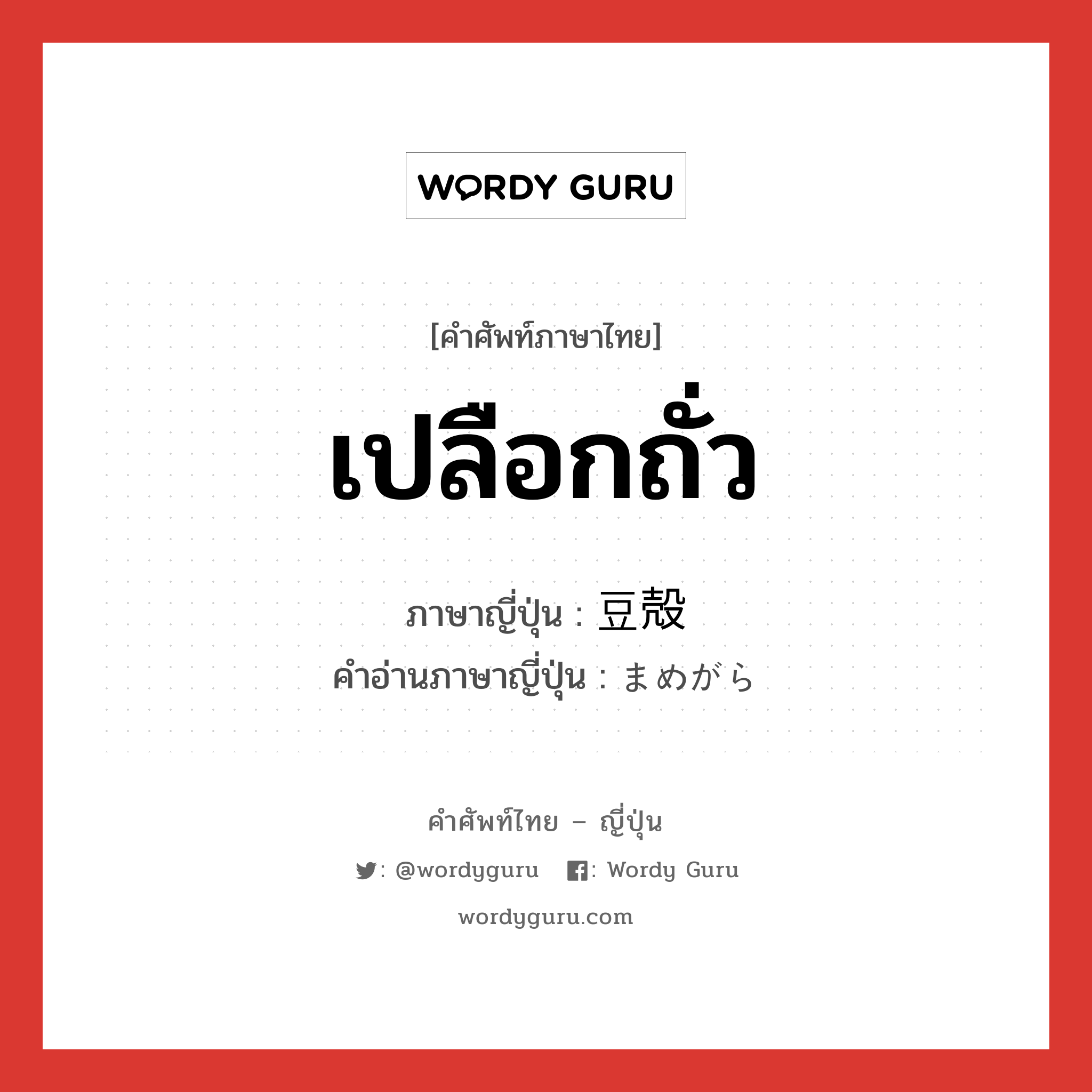 เปลือกถั่ว ภาษาญี่ปุ่นคืออะไร, คำศัพท์ภาษาไทย - ญี่ปุ่น เปลือกถั่ว ภาษาญี่ปุ่น 豆殻 คำอ่านภาษาญี่ปุ่น まめがら หมวด n หมวด n