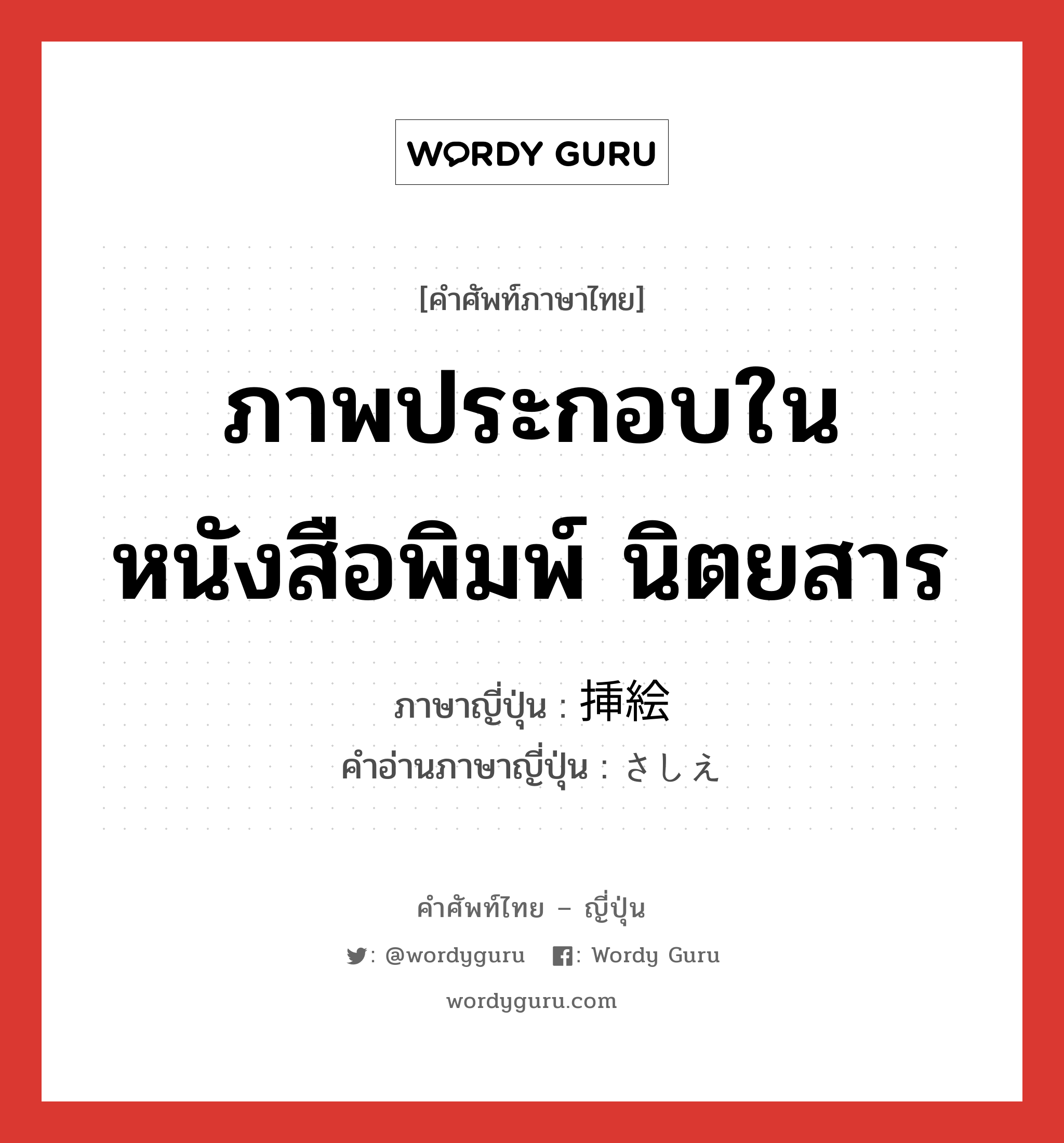 ภาพประกอบในหนังสือพิมพ์ นิตยสาร ภาษาญี่ปุ่นคืออะไร, คำศัพท์ภาษาไทย - ญี่ปุ่น ภาพประกอบในหนังสือพิมพ์ นิตยสาร ภาษาญี่ปุ่น 挿絵 คำอ่านภาษาญี่ปุ่น さしえ หมวด n หมวด n