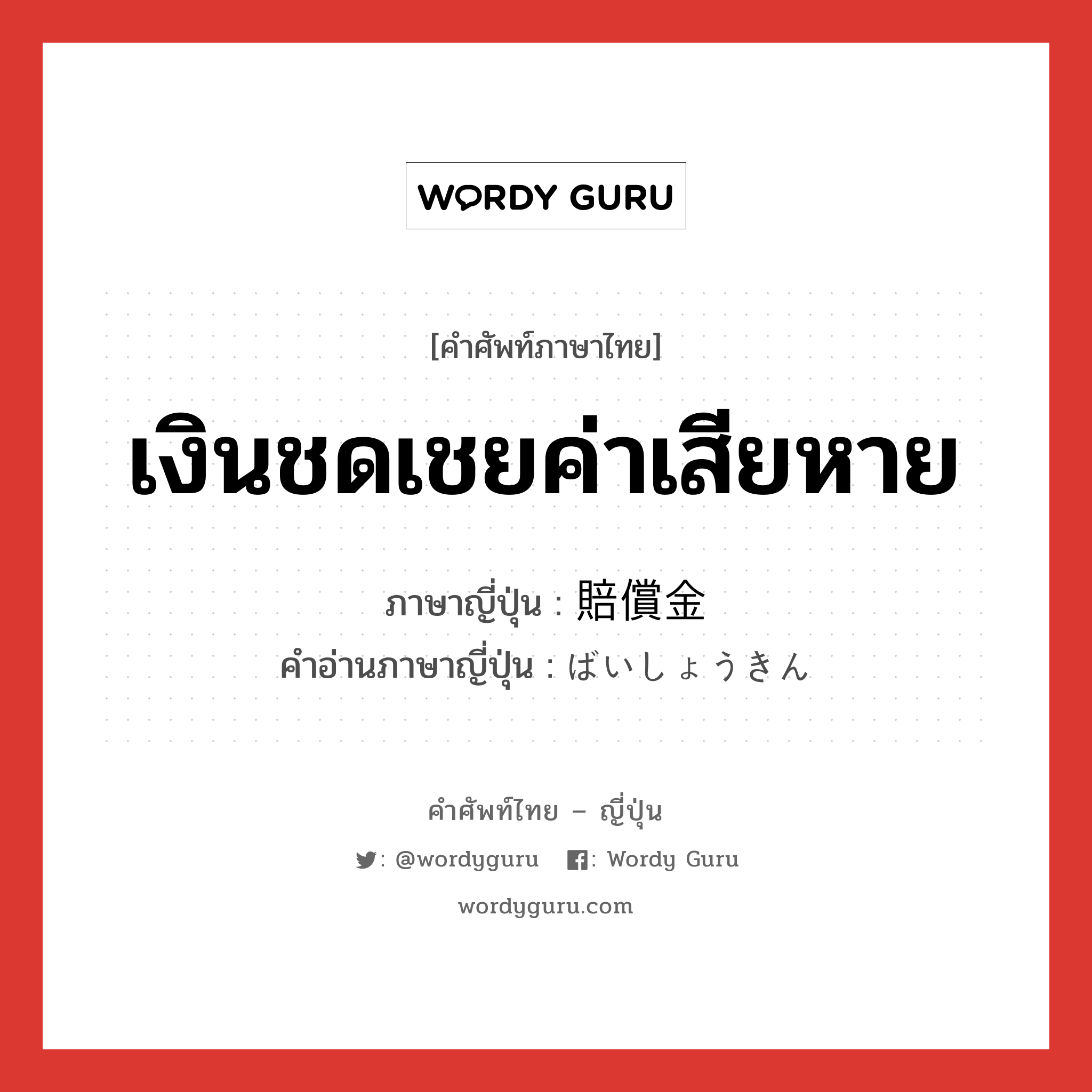 เงินชดเชยค่าเสียหาย ภาษาญี่ปุ่นคืออะไร, คำศัพท์ภาษาไทย - ญี่ปุ่น เงินชดเชยค่าเสียหาย ภาษาญี่ปุ่น 賠償金 คำอ่านภาษาญี่ปุ่น ばいしょうきん หมวด n หมวด n