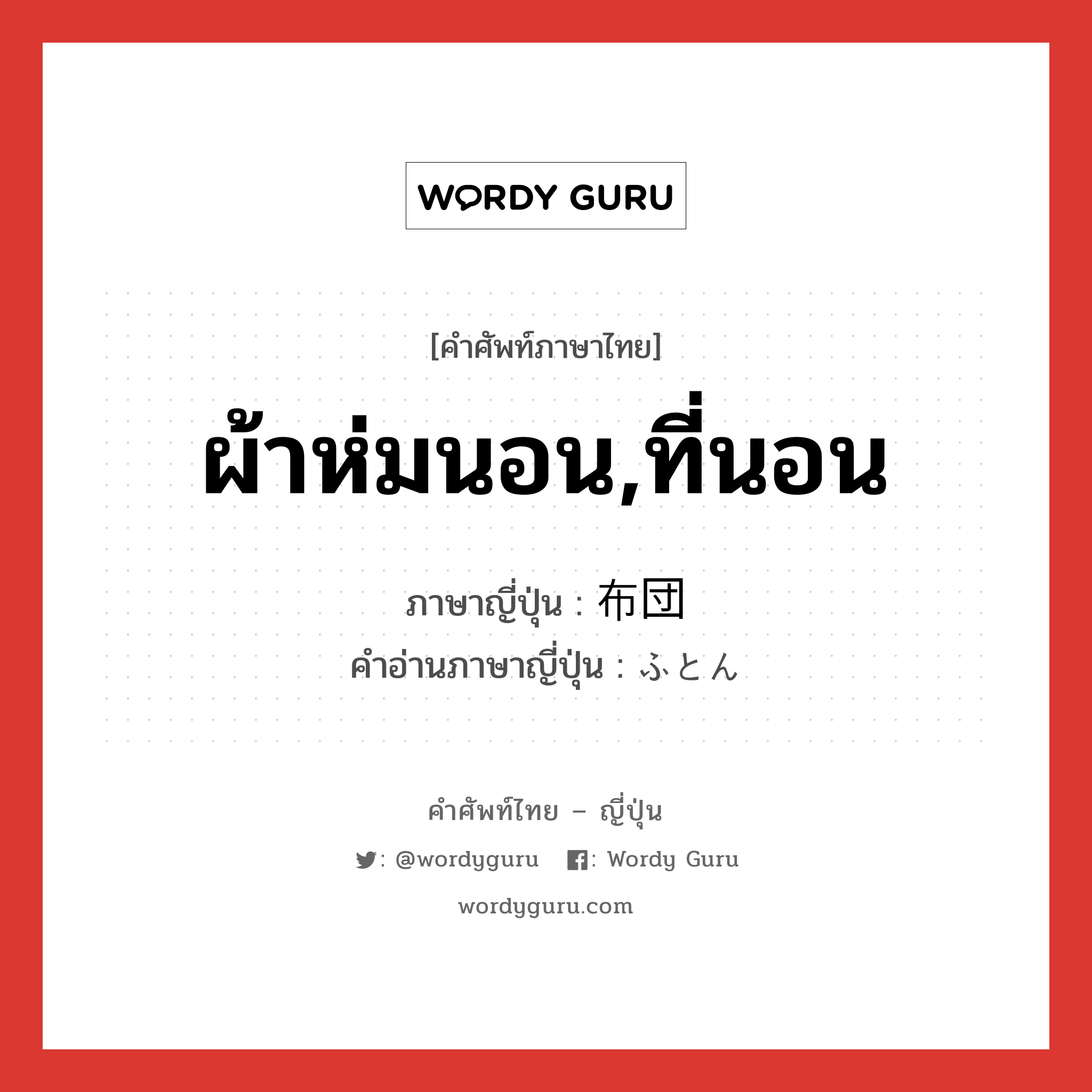 ผ้าห่มนอน,ที่นอน ภาษาญี่ปุ่นคืออะไร, คำศัพท์ภาษาไทย - ญี่ปุ่น ผ้าห่มนอน,ที่นอน ภาษาญี่ปุ่น 布団 คำอ่านภาษาญี่ปุ่น ふとん หมวด n หมวด n