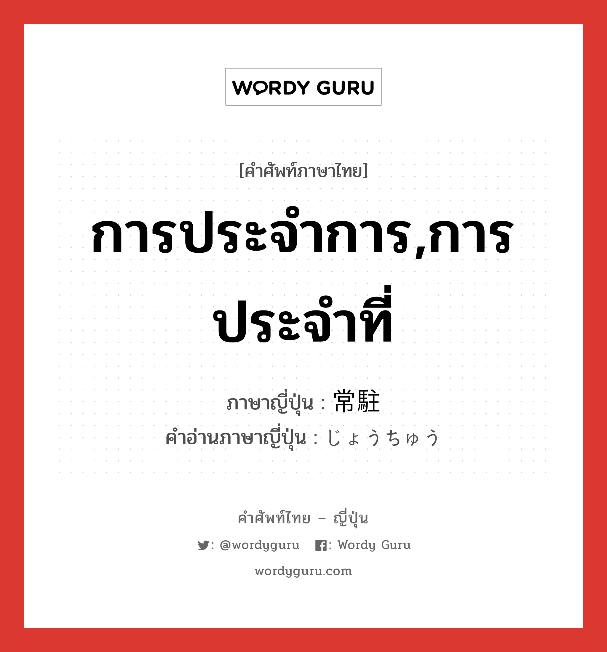 การประจำการ,การประจำที่ ภาษาญี่ปุ่นคืออะไร, คำศัพท์ภาษาไทย - ญี่ปุ่น การประจำการ,การประจำที่ ภาษาญี่ปุ่น 常駐 คำอ่านภาษาญี่ปุ่น じょうちゅう หมวด n หมวด n