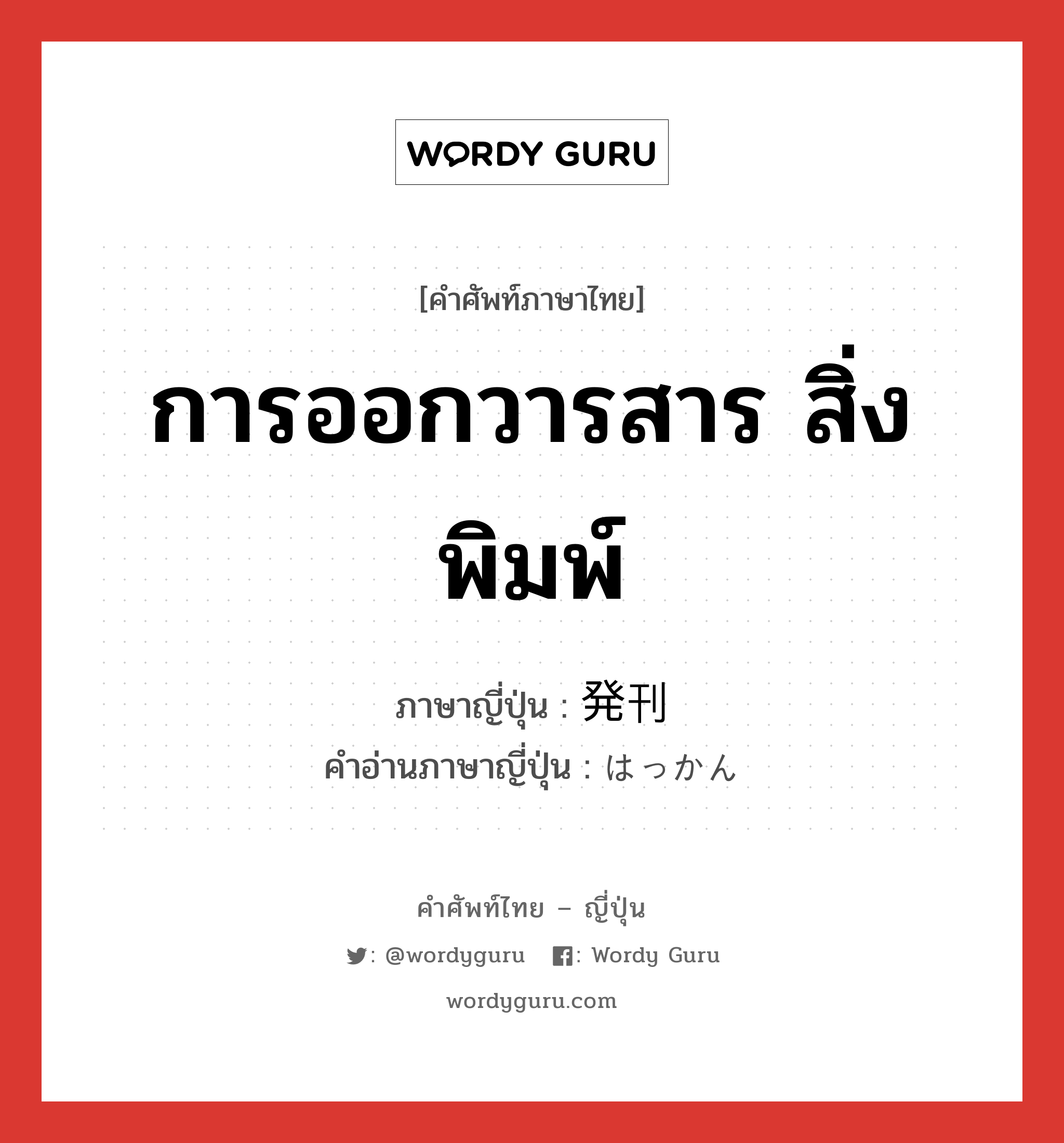 การออกวารสาร สิ่งพิมพ์ ภาษาญี่ปุ่นคืออะไร, คำศัพท์ภาษาไทย - ญี่ปุ่น การออกวารสาร สิ่งพิมพ์ ภาษาญี่ปุ่น 発刊 คำอ่านภาษาญี่ปุ่น はっかん หมวด n หมวด n