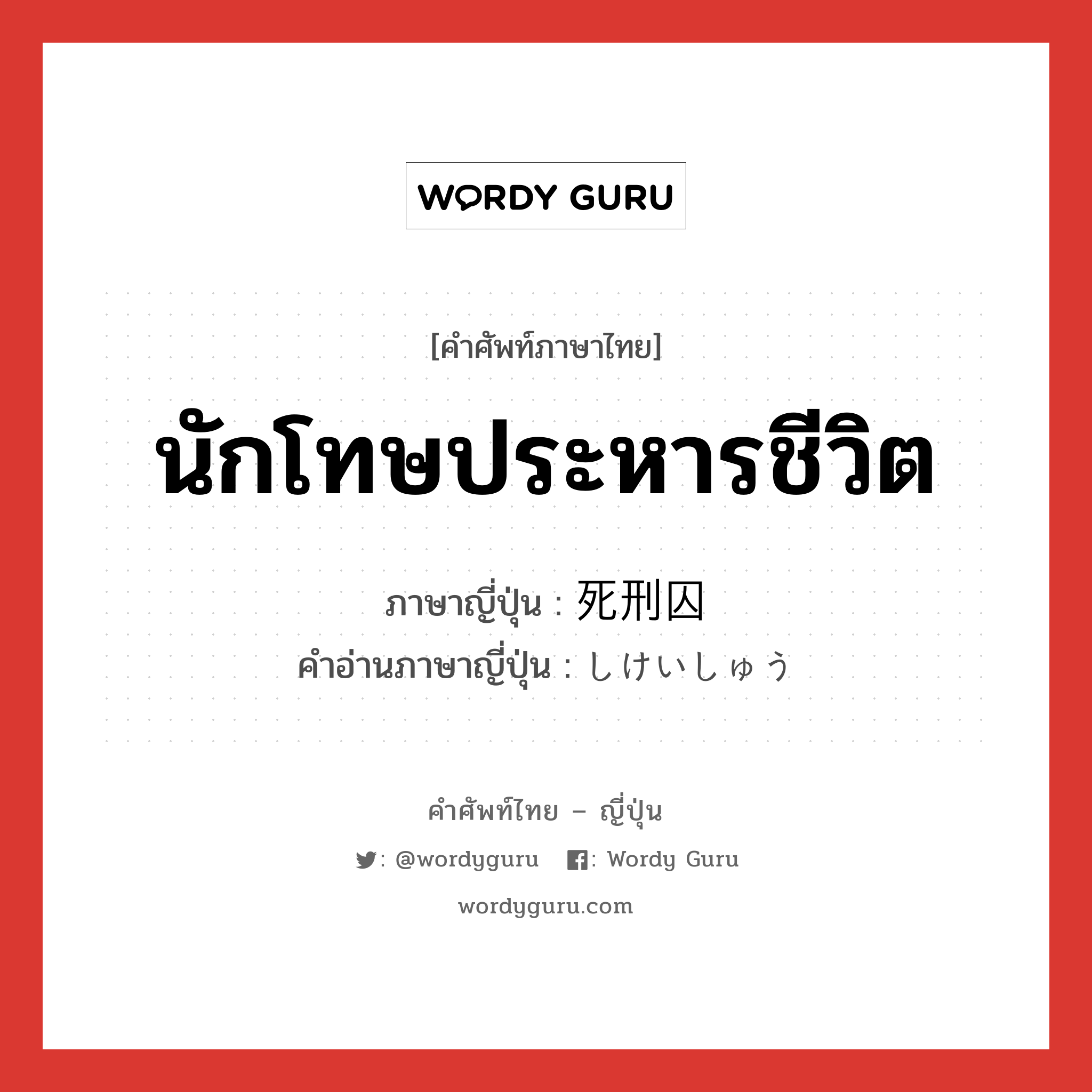 นักโทษประหารชีวิต ภาษาญี่ปุ่นคืออะไร, คำศัพท์ภาษาไทย - ญี่ปุ่น นักโทษประหารชีวิต ภาษาญี่ปุ่น 死刑囚 คำอ่านภาษาญี่ปุ่น しけいしゅう หมวด n หมวด n