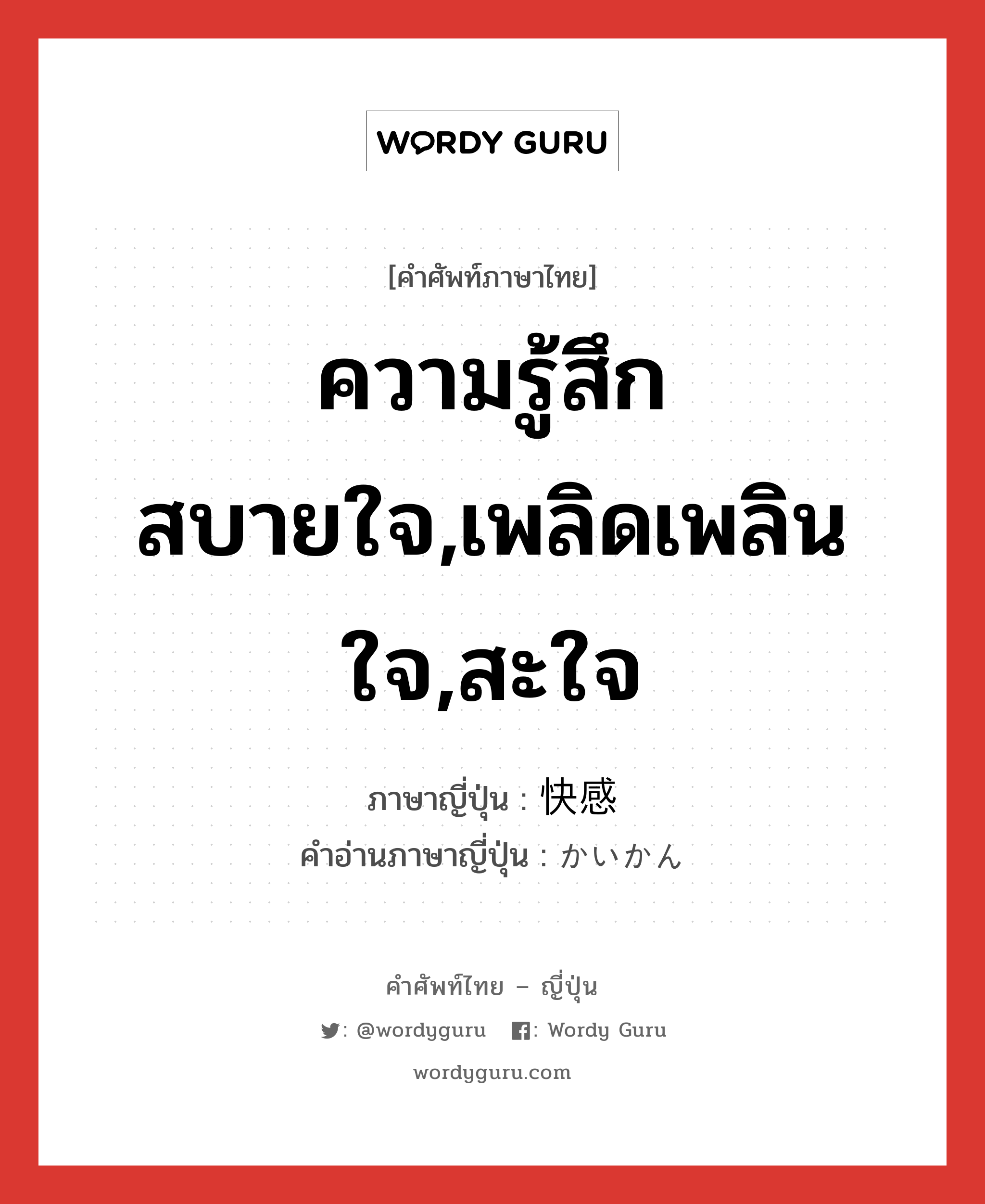 ความรู้สึกสบายใจ,เพลิดเพลินใจ,สะใจ ภาษาญี่ปุ่นคืออะไร, คำศัพท์ภาษาไทย - ญี่ปุ่น ความรู้สึกสบายใจ,เพลิดเพลินใจ,สะใจ ภาษาญี่ปุ่น 快感 คำอ่านภาษาญี่ปุ่น かいかん หมวด n หมวด n