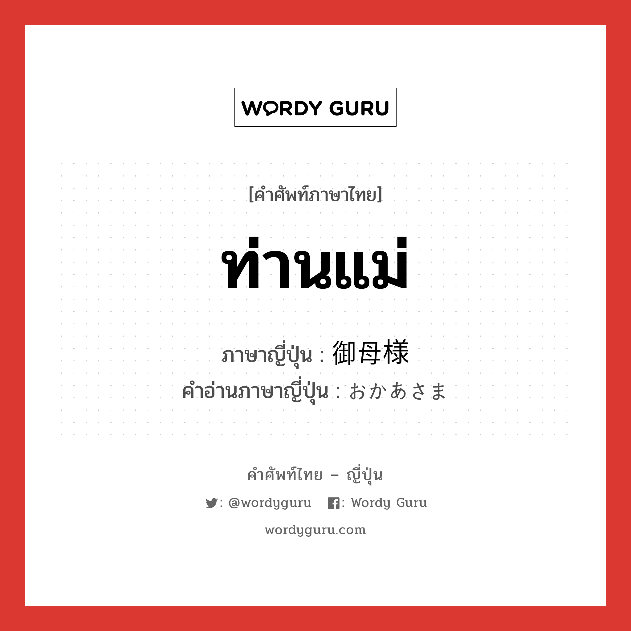 ท่านแม่ ภาษาญี่ปุ่นคืออะไร, คำศัพท์ภาษาไทย - ญี่ปุ่น ท่านแม่ ภาษาญี่ปุ่น 御母様 คำอ่านภาษาญี่ปุ่น おかあさま หมวด n หมวด n