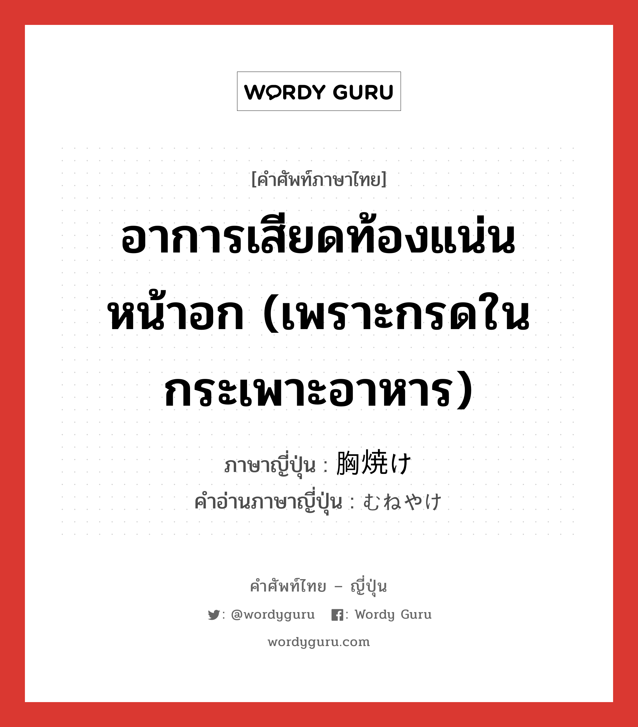 อาการเสียดท้องแน่นหน้าอก (เพราะกรดในกระเพาะอาหาร) ภาษาญี่ปุ่นคืออะไร, คำศัพท์ภาษาไทย - ญี่ปุ่น อาการเสียดท้องแน่นหน้าอก (เพราะกรดในกระเพาะอาหาร) ภาษาญี่ปุ่น 胸焼け คำอ่านภาษาญี่ปุ่น むねやけ หมวด n หมวด n