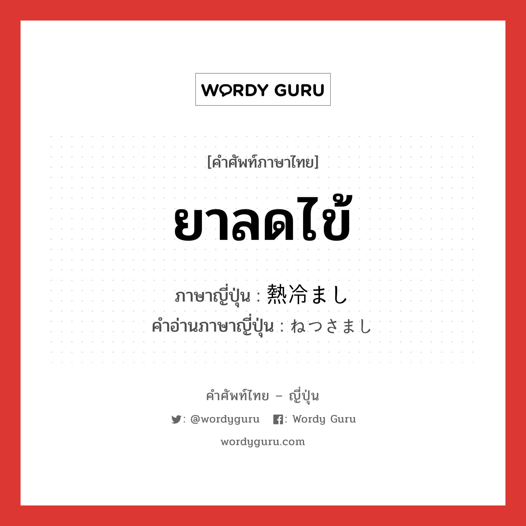 ยาลดไข้ ภาษาญี่ปุ่นคืออะไร, คำศัพท์ภาษาไทย - ญี่ปุ่น ยาลดไข้ ภาษาญี่ปุ่น 熱冷まし คำอ่านภาษาญี่ปุ่น ねつさまし หมวด n หมวด n