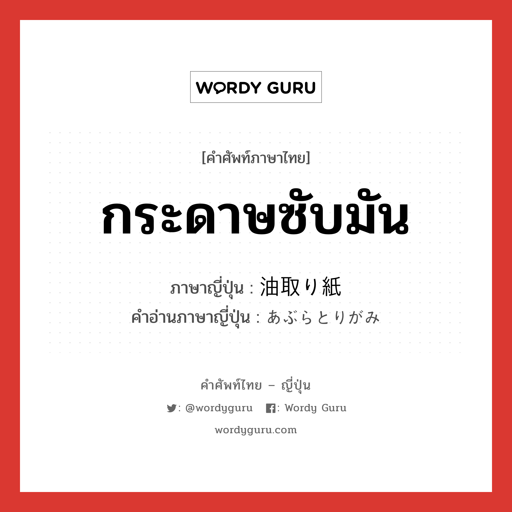 กระดาษซับมัน ภาษาญี่ปุ่นคืออะไร, คำศัพท์ภาษาไทย - ญี่ปุ่น กระดาษซับมัน ภาษาญี่ปุ่น 油取り紙 คำอ่านภาษาญี่ปุ่น あぶらとりがみ หมวด n หมวด n