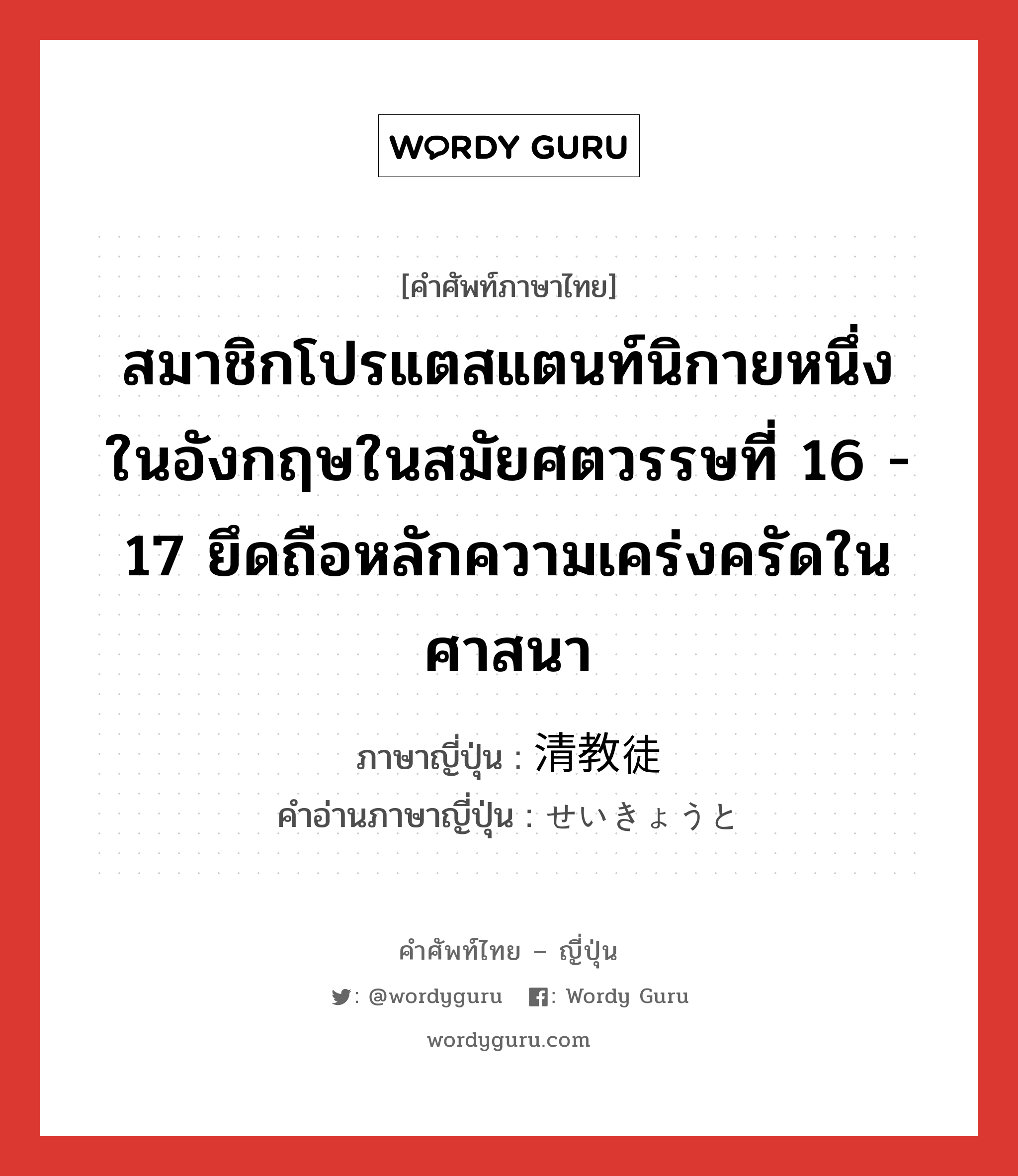 สมาชิกโปรแตสแตนท์นิกายหนึ่งในอังกฤษในสมัยศตวรรษที่ 16 - 17 ยึดถือหลักความเคร่งครัดในศาสนา ภาษาญี่ปุ่นคืออะไร, คำศัพท์ภาษาไทย - ญี่ปุ่น สมาชิกโปรแตสแตนท์นิกายหนึ่งในอังกฤษในสมัยศตวรรษที่ 16 - 17 ยึดถือหลักความเคร่งครัดในศาสนา ภาษาญี่ปุ่น 清教徒 คำอ่านภาษาญี่ปุ่น せいきょうと หมวด n หมวด n