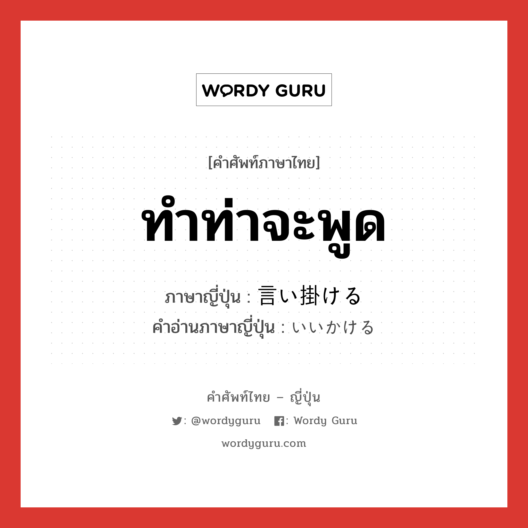 ทำท่าจะพูด ภาษาญี่ปุ่นคืออะไร, คำศัพท์ภาษาไทย - ญี่ปุ่น ทำท่าจะพูด ภาษาญี่ปุ่น 言い掛ける คำอ่านภาษาญี่ปุ่น いいかける หมวด v1 หมวด v1