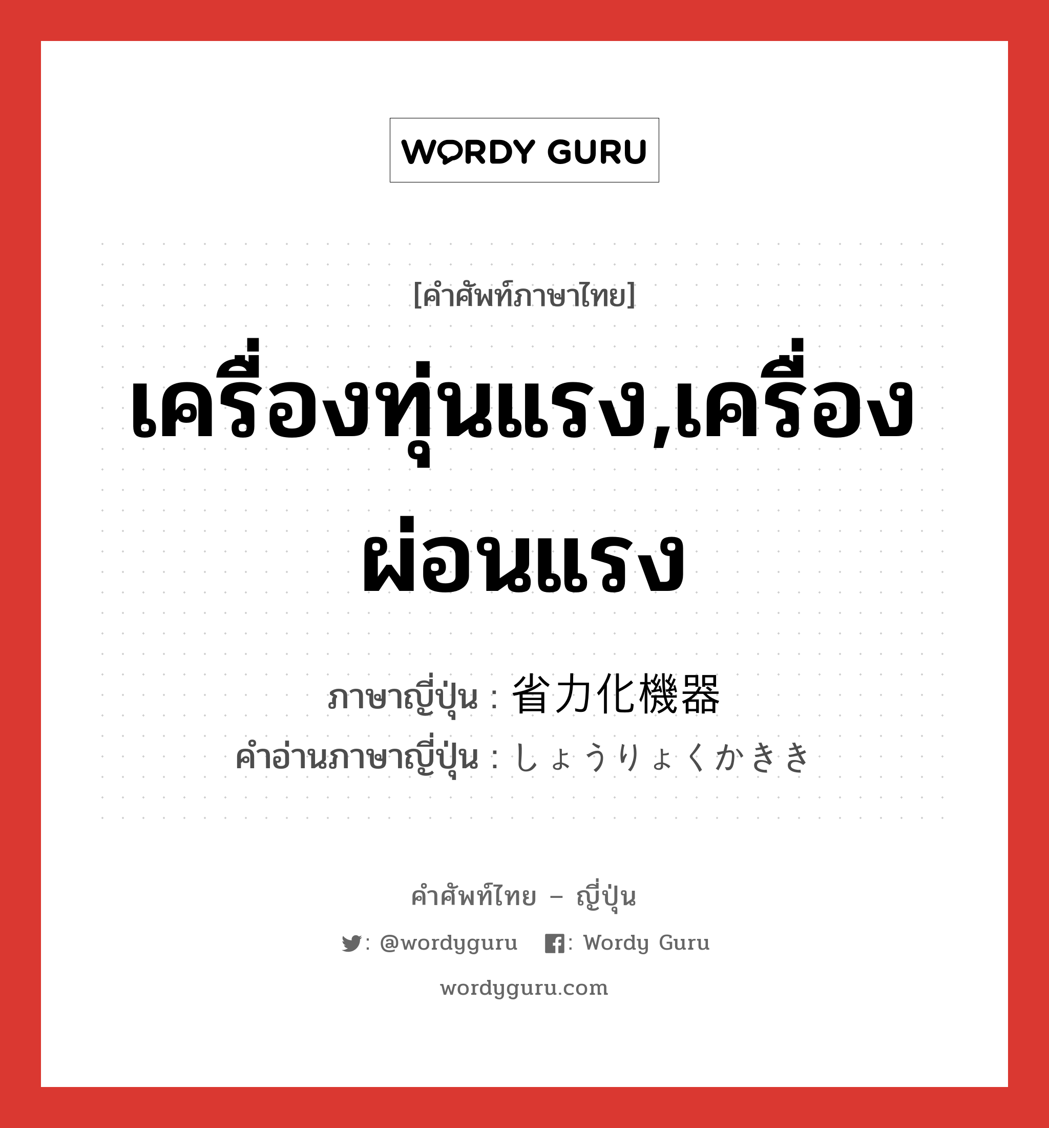 เครื่องทุ่นแรง,เครื่องผ่อนแรง ภาษาญี่ปุ่นคืออะไร, คำศัพท์ภาษาไทย - ญี่ปุ่น เครื่องทุ่นแรง,เครื่องผ่อนแรง ภาษาญี่ปุ่น 省力化機器 คำอ่านภาษาญี่ปุ่น しょうりょくかきき หมวด n หมวด n