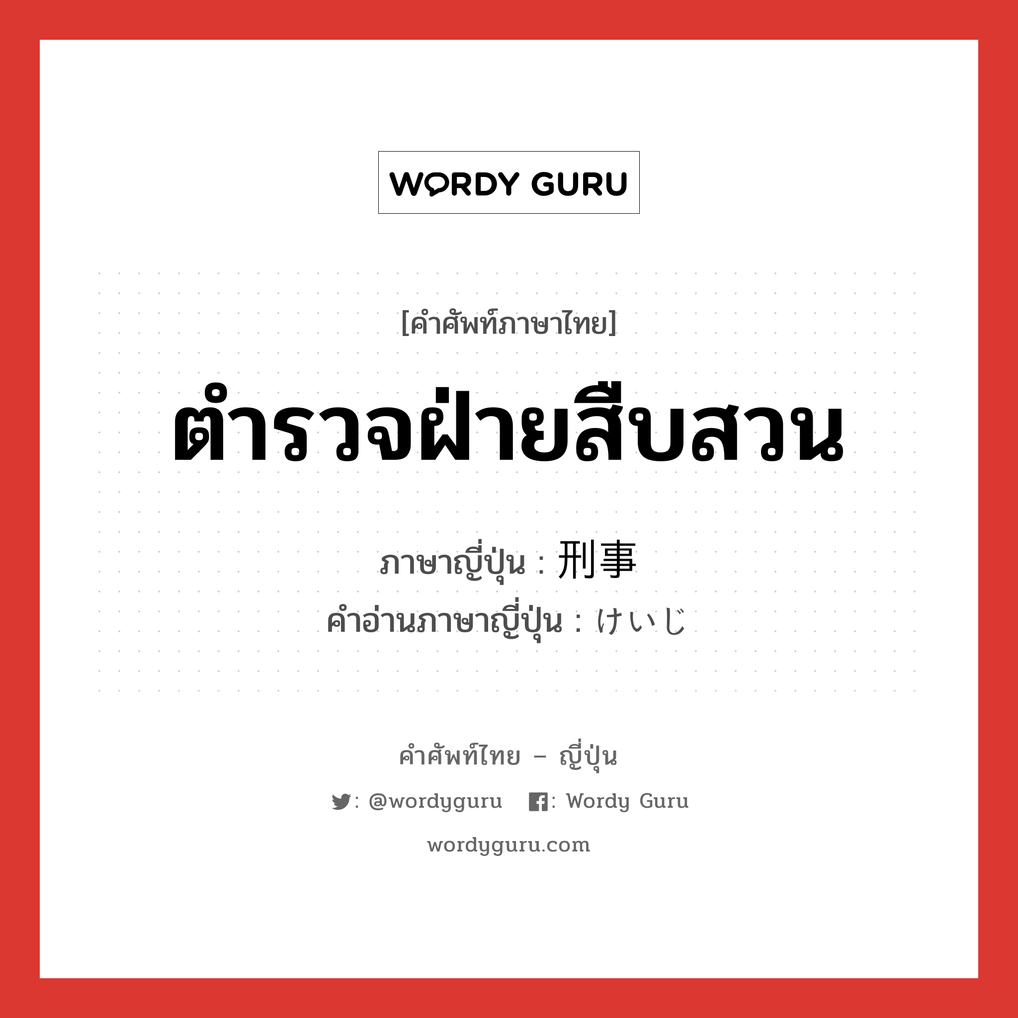 ตำรวจฝ่ายสืบสวน ภาษาญี่ปุ่นคืออะไร, คำศัพท์ภาษาไทย - ญี่ปุ่น ตำรวจฝ่ายสืบสวน ภาษาญี่ปุ่น 刑事 คำอ่านภาษาญี่ปุ่น けいじ หมวด n หมวด n