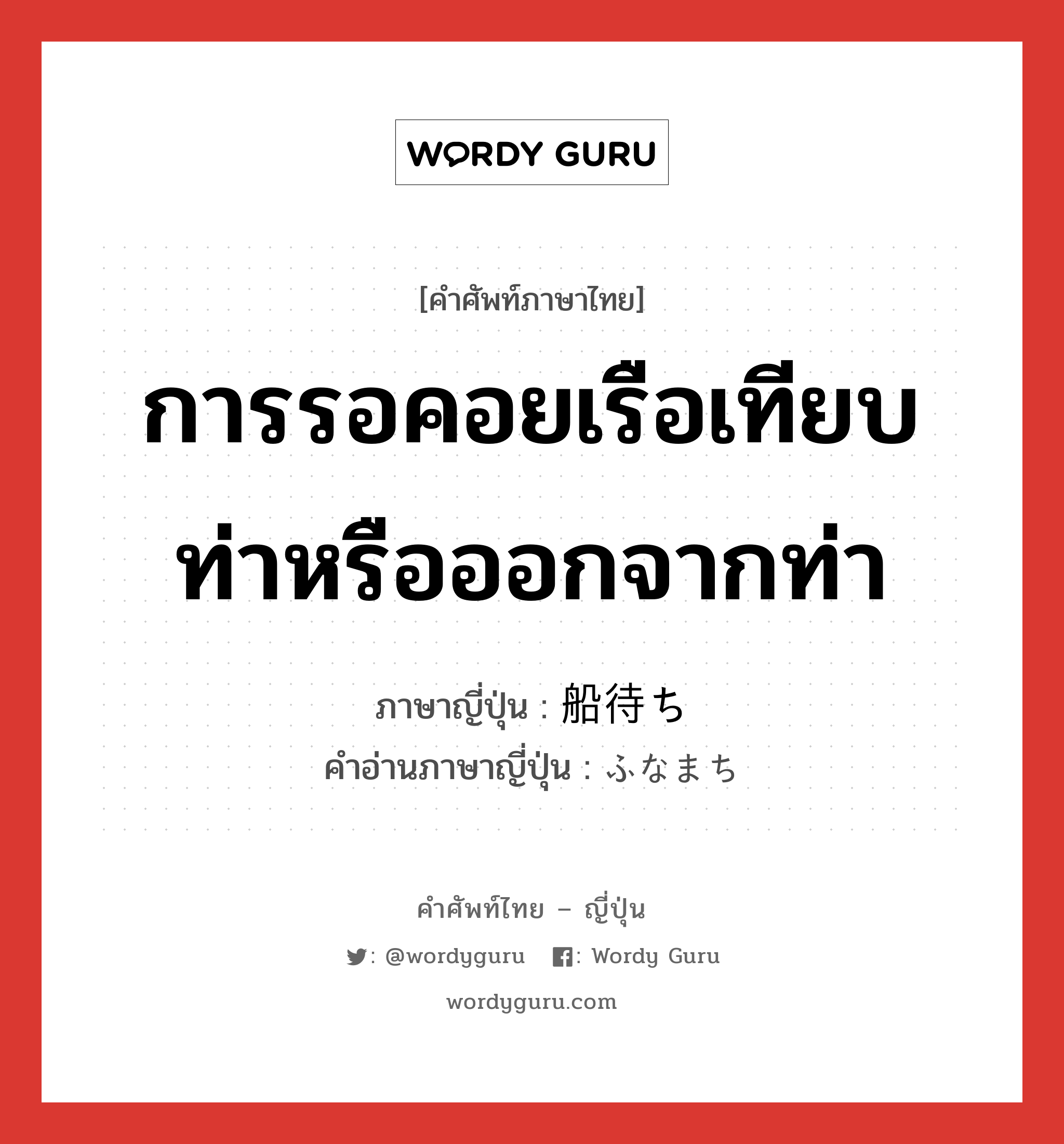 การรอคอยเรือเทียบท่าหรือออกจากท่า ภาษาญี่ปุ่นคืออะไร, คำศัพท์ภาษาไทย - ญี่ปุ่น การรอคอยเรือเทียบท่าหรือออกจากท่า ภาษาญี่ปุ่น 船待ち คำอ่านภาษาญี่ปุ่น ふなまち หมวด n หมวด n