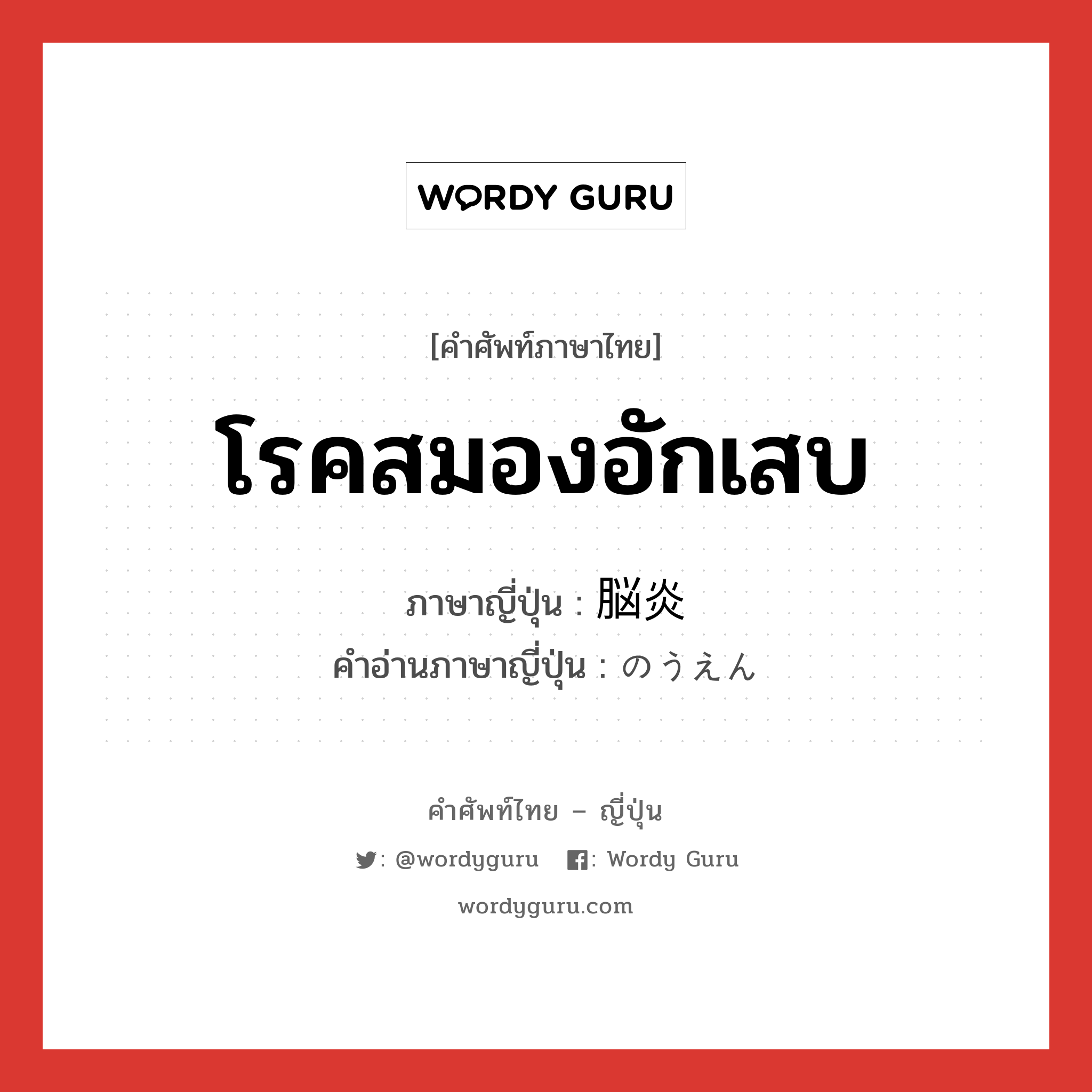 โรคสมองอักเสบ ภาษาญี่ปุ่นคืออะไร, คำศัพท์ภาษาไทย - ญี่ปุ่น โรคสมองอักเสบ ภาษาญี่ปุ่น 脳炎 คำอ่านภาษาญี่ปุ่น のうえん หมวด n หมวด n