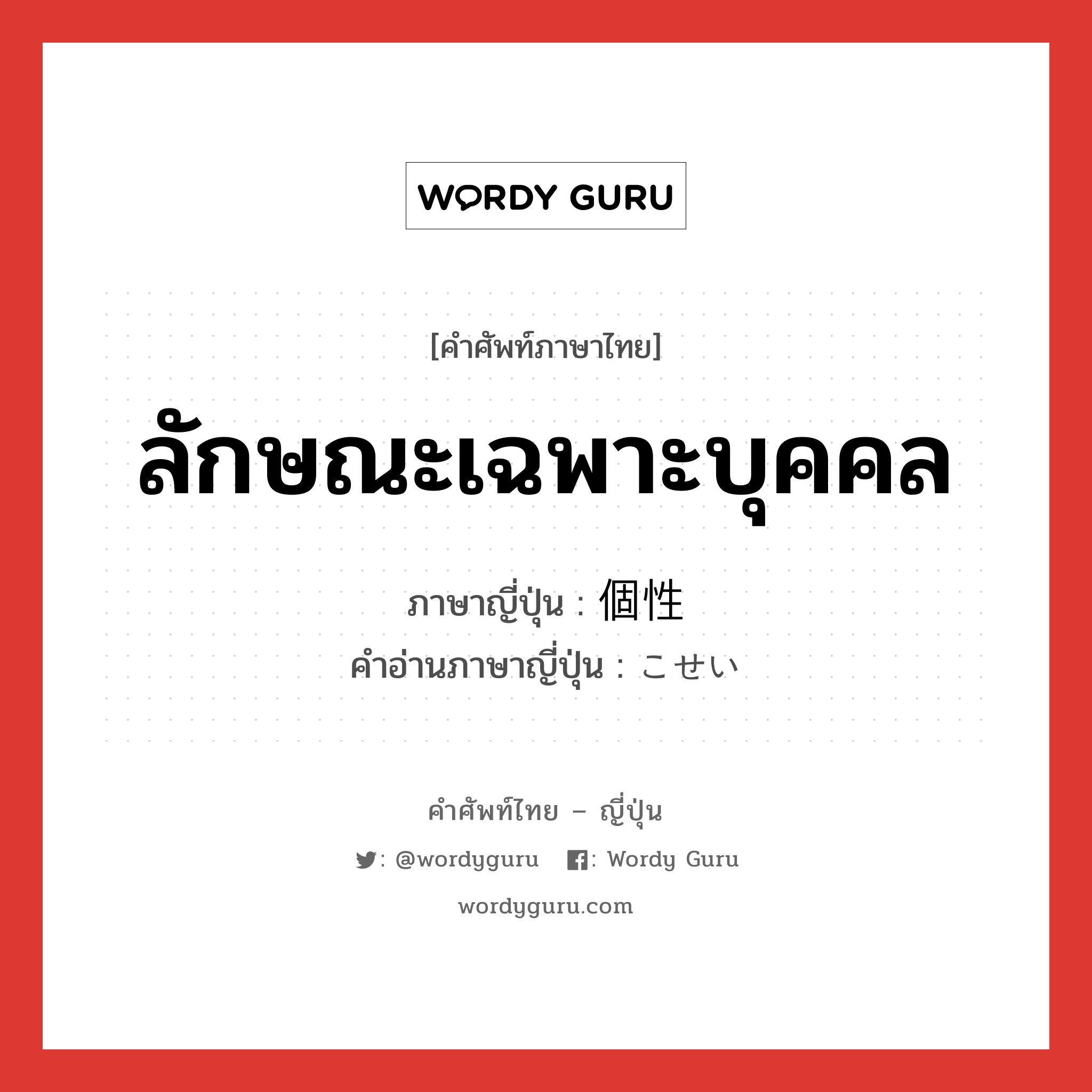 ลักษณะเฉพาะบุคคล ภาษาญี่ปุ่นคืออะไร, คำศัพท์ภาษาไทย - ญี่ปุ่น ลักษณะเฉพาะบุคคล ภาษาญี่ปุ่น 個性 คำอ่านภาษาญี่ปุ่น こせい หมวด n หมวด n