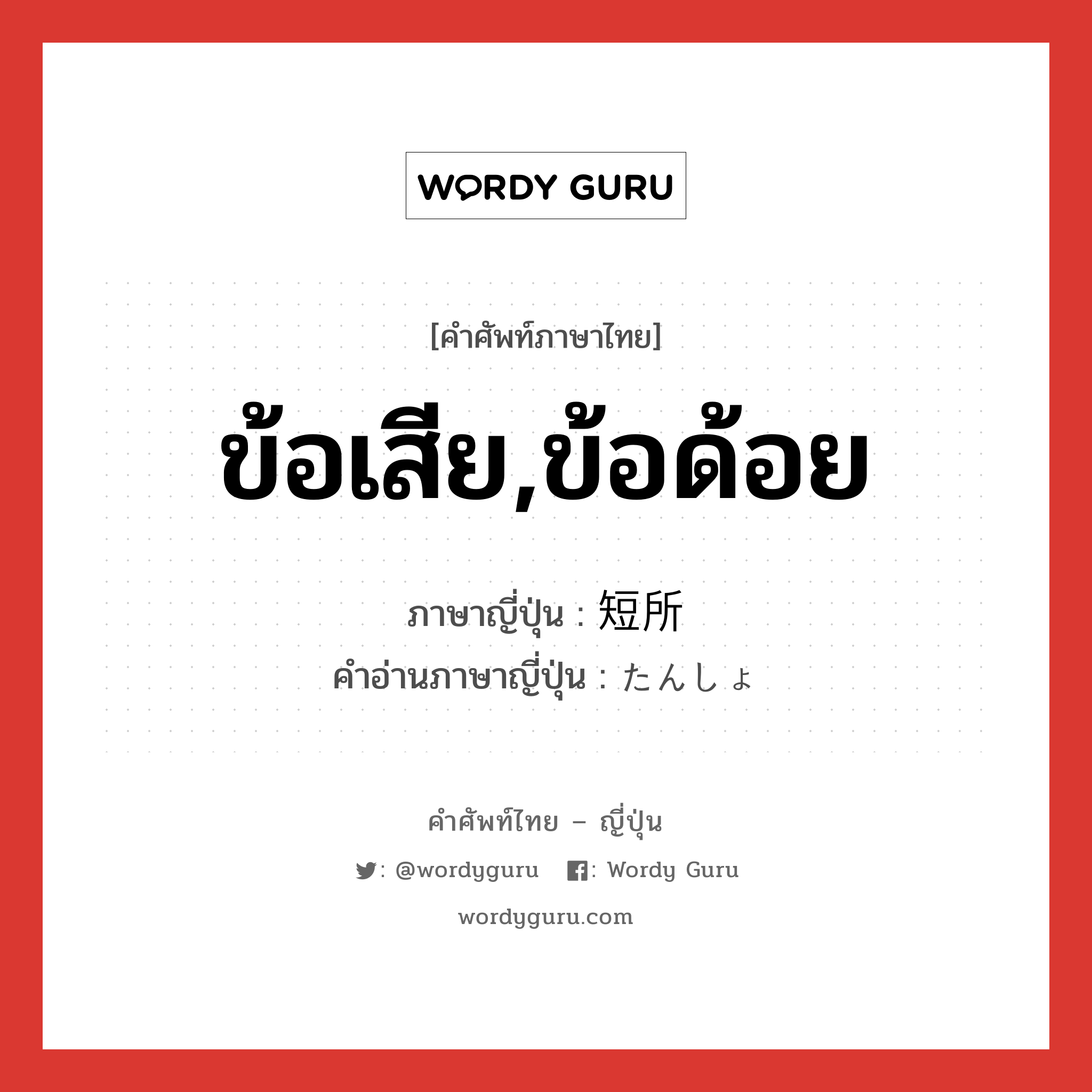 ข้อเสีย,ข้อด้อย ภาษาญี่ปุ่นคืออะไร, คำศัพท์ภาษาไทย - ญี่ปุ่น ข้อเสีย,ข้อด้อย ภาษาญี่ปุ่น 短所 คำอ่านภาษาญี่ปุ่น たんしょ หมวด n หมวด n