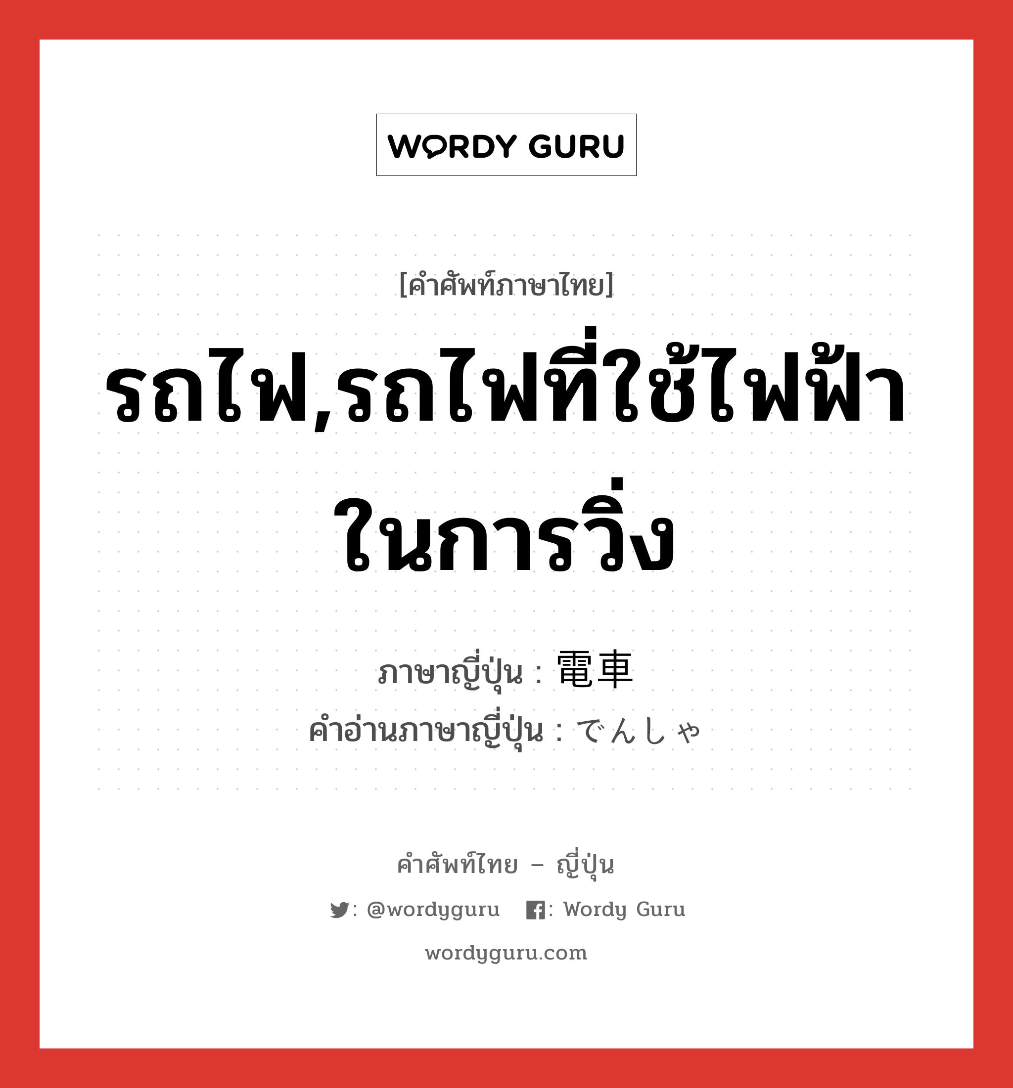 รถไฟ,รถไฟที่ใช้ไฟฟ้าในการวิ่ง ภาษาญี่ปุ่นคืออะไร, คำศัพท์ภาษาไทย - ญี่ปุ่น รถไฟ,รถไฟที่ใช้ไฟฟ้าในการวิ่ง ภาษาญี่ปุ่น 電車 คำอ่านภาษาญี่ปุ่น でんしゃ หมวด n หมวด n