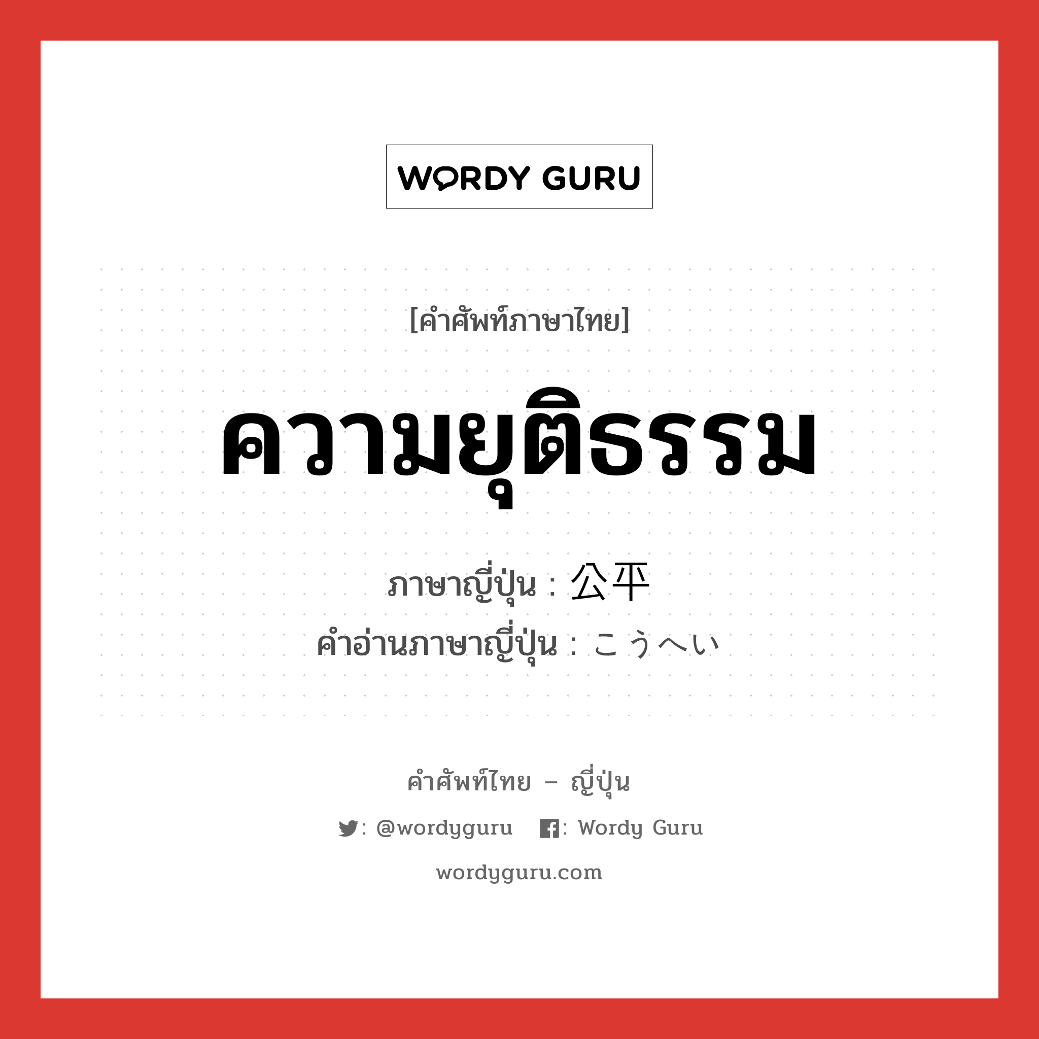 ความยุติธรรม ภาษาญี่ปุ่นคืออะไร, คำศัพท์ภาษาไทย - ญี่ปุ่น ความยุติธรรม ภาษาญี่ปุ่น 公平 คำอ่านภาษาญี่ปุ่น こうへい หมวด adj-na หมวด adj-na