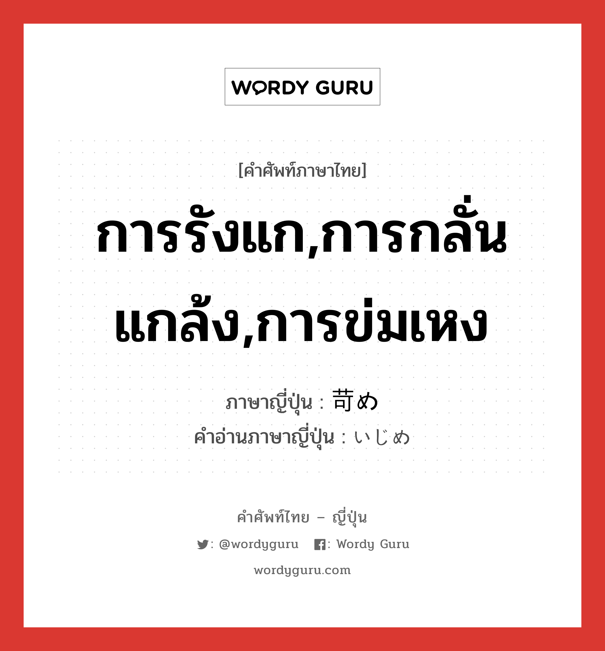 การรังแก,การกลั่นแกล้ง,การข่มเหง ภาษาญี่ปุ่นคืออะไร, คำศัพท์ภาษาไทย - ญี่ปุ่น การรังแก,การกลั่นแกล้ง,การข่มเหง ภาษาญี่ปุ่น 苛め คำอ่านภาษาญี่ปุ่น いじめ หมวด n หมวด n