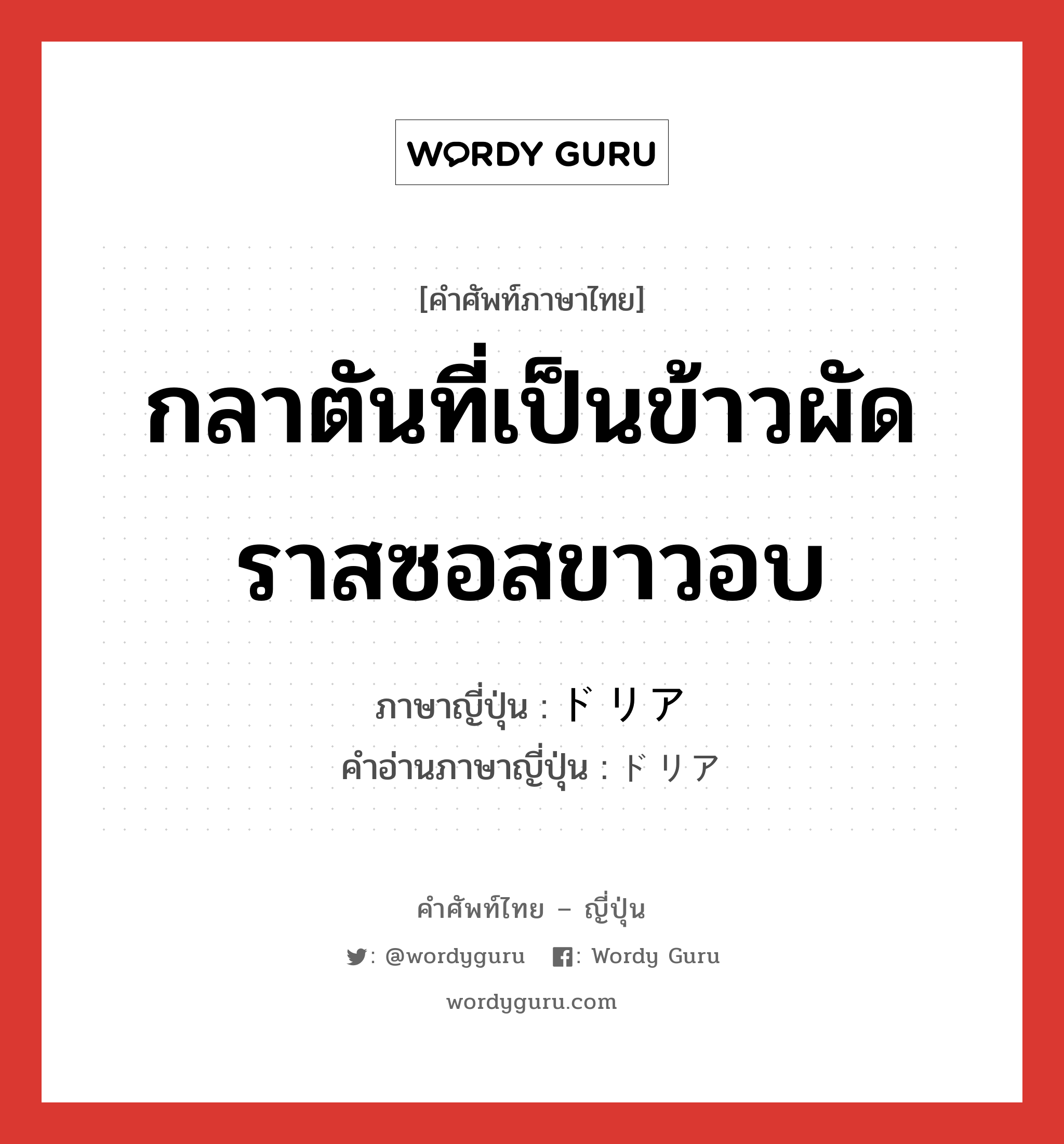 กลาตันที่เป็นข้าวผัดราสซอสขาวอบ ภาษาญี่ปุ่นคืออะไร, คำศัพท์ภาษาไทย - ญี่ปุ่น กลาตันที่เป็นข้าวผัดราสซอสขาวอบ ภาษาญี่ปุ่น ドリア คำอ่านภาษาญี่ปุ่น ドリア หมวด n หมวด n