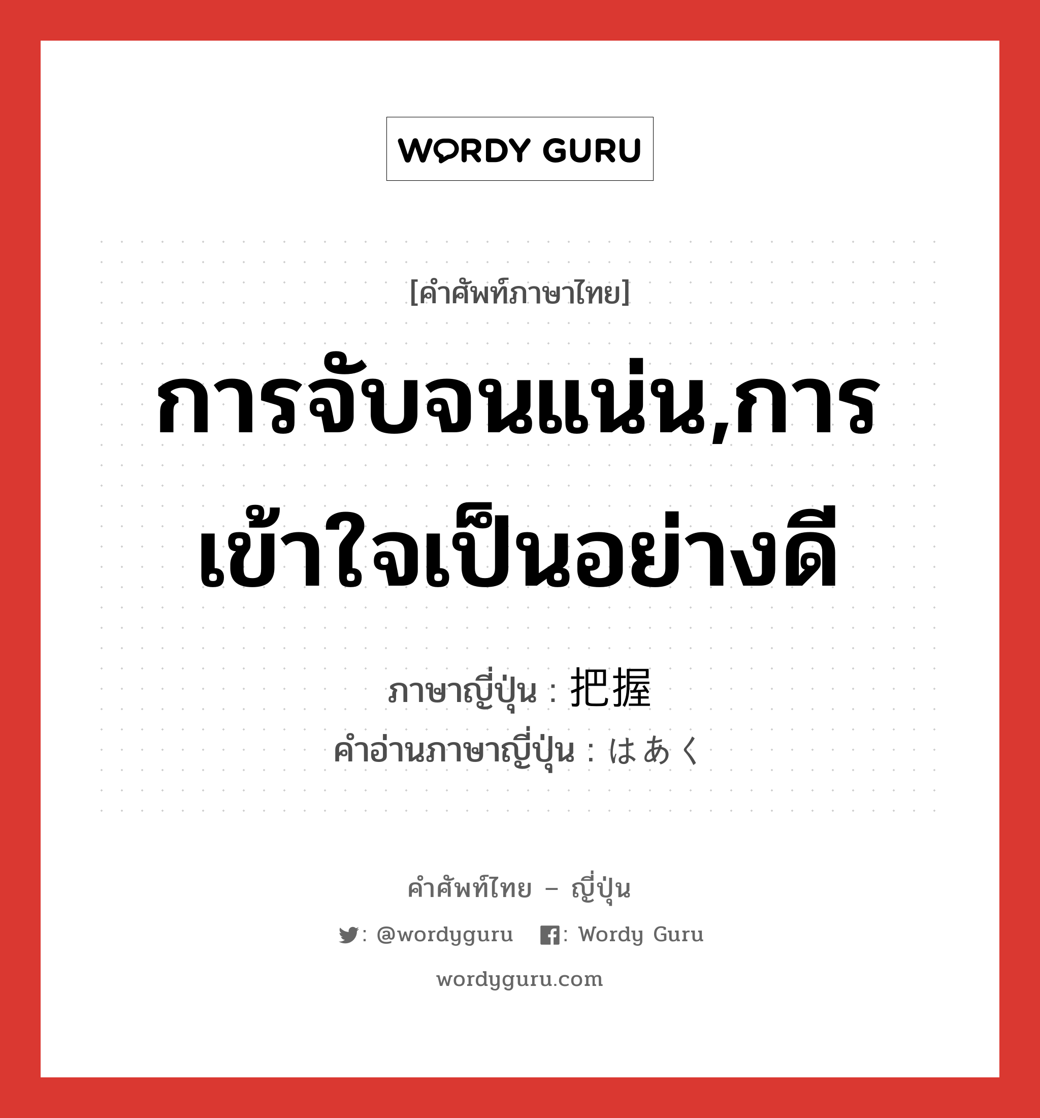 การจับจนแน่น,การเข้าใจเป็นอย่างดี ภาษาญี่ปุ่นคืออะไร, คำศัพท์ภาษาไทย - ญี่ปุ่น การจับจนแน่น,การเข้าใจเป็นอย่างดี ภาษาญี่ปุ่น 把握 คำอ่านภาษาญี่ปุ่น はあく หมวด n หมวด n