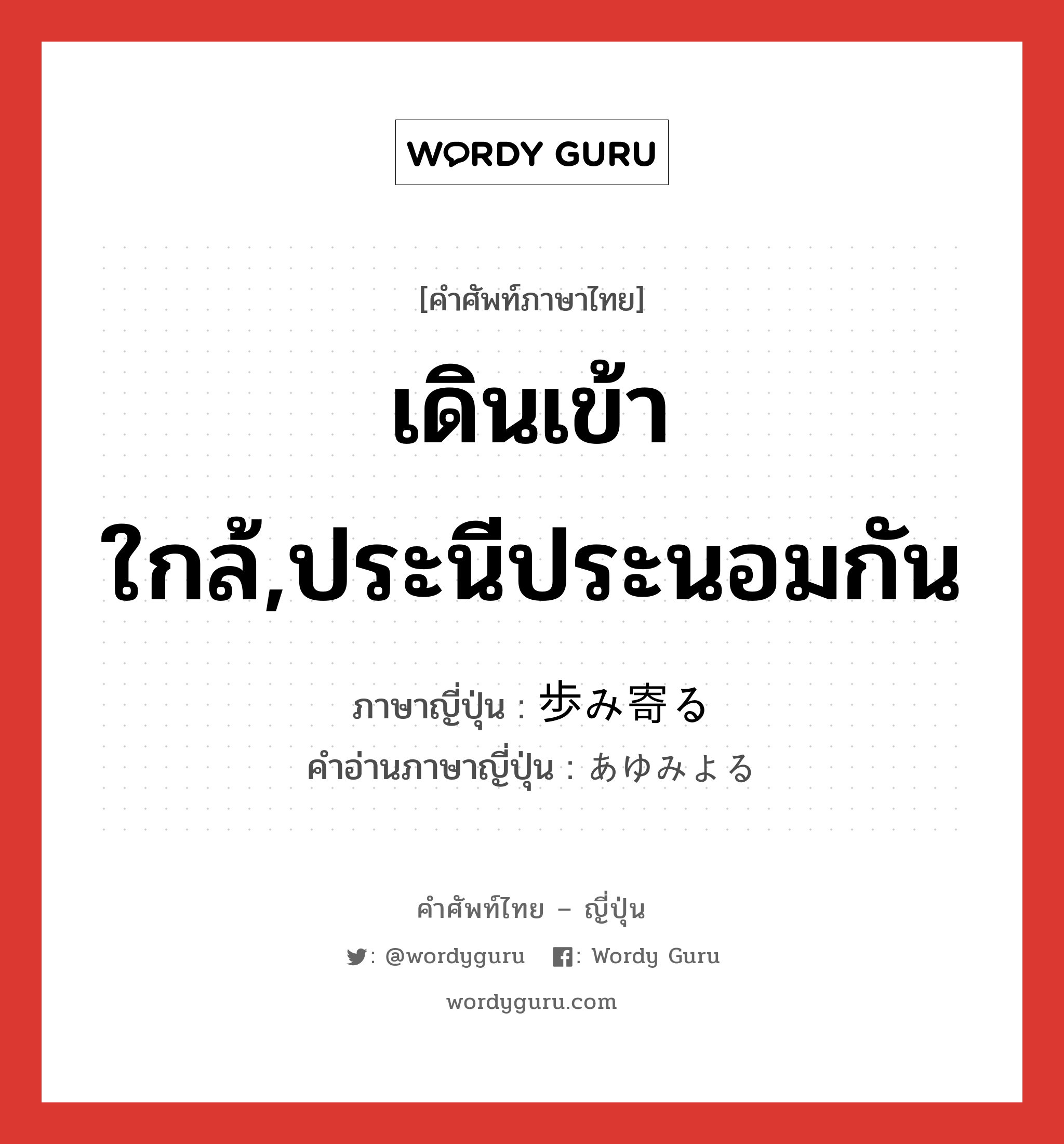 เดินเข้าใกล้,ประนีประนอมกัน ภาษาญี่ปุ่นคืออะไร, คำศัพท์ภาษาไทย - ญี่ปุ่น เดินเข้าใกล้,ประนีประนอมกัน ภาษาญี่ปุ่น 歩み寄る คำอ่านภาษาญี่ปุ่น あゆみよる หมวด v5r หมวด v5r