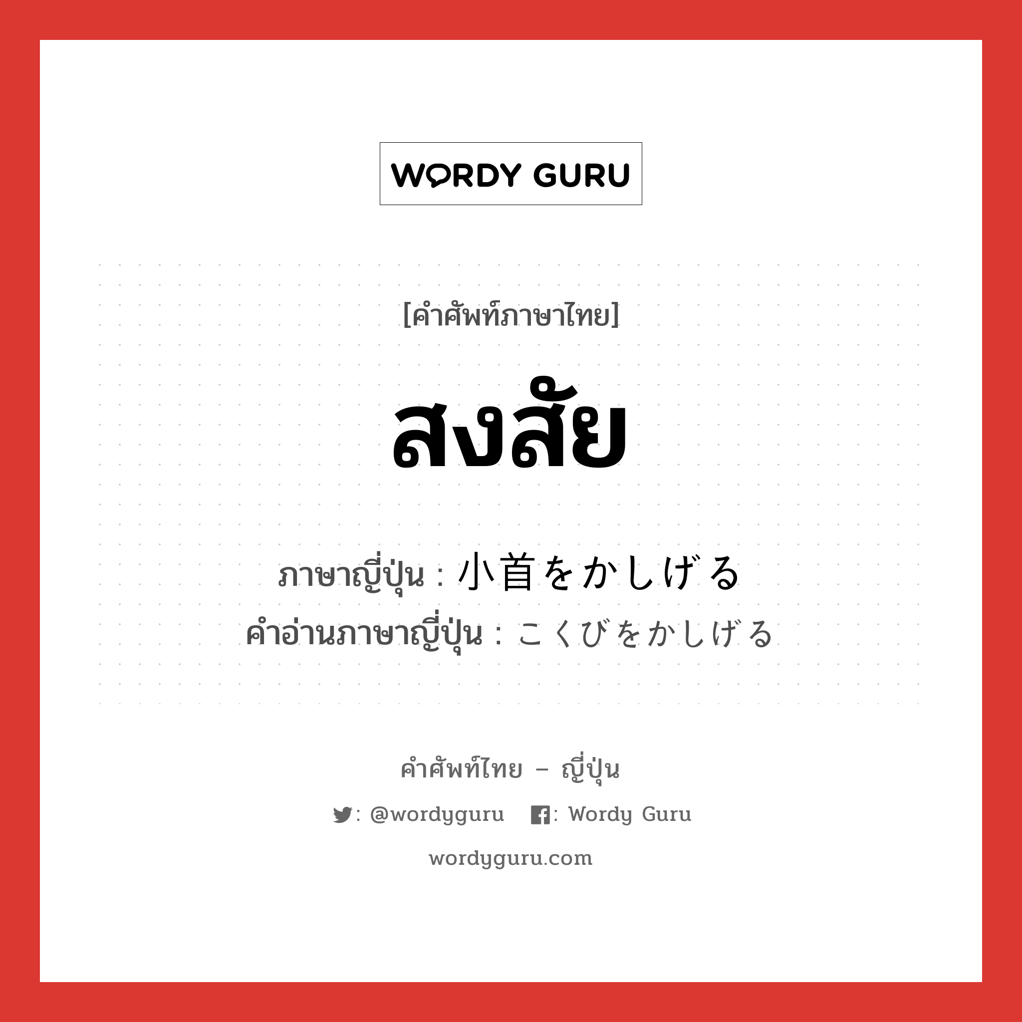 สงสัย ภาษาญี่ปุ่นคืออะไร, คำศัพท์ภาษาไทย - ญี่ปุ่น สงสัย ภาษาญี่ปุ่น 小首をかしげる คำอ่านภาษาญี่ปุ่น こくびをかしげる หมวด exp หมวด exp