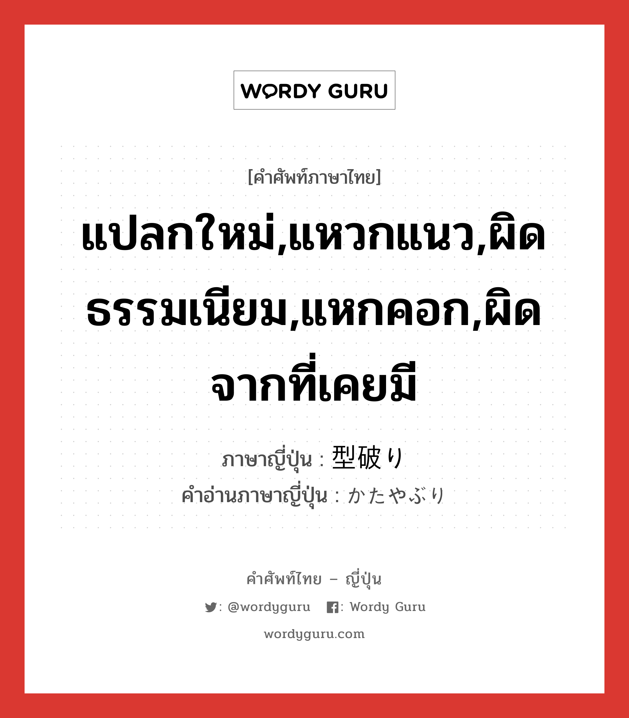 แปลกใหม่,แหวกแนว,ผิดธรรมเนียม,แหกคอก,ผิดจากที่เคยมี ภาษาญี่ปุ่นคืออะไร, คำศัพท์ภาษาไทย - ญี่ปุ่น แปลกใหม่,แหวกแนว,ผิดธรรมเนียม,แหกคอก,ผิดจากที่เคยมี ภาษาญี่ปุ่น 型破り คำอ่านภาษาญี่ปุ่น かたやぶり หมวด adj-na หมวด adj-na