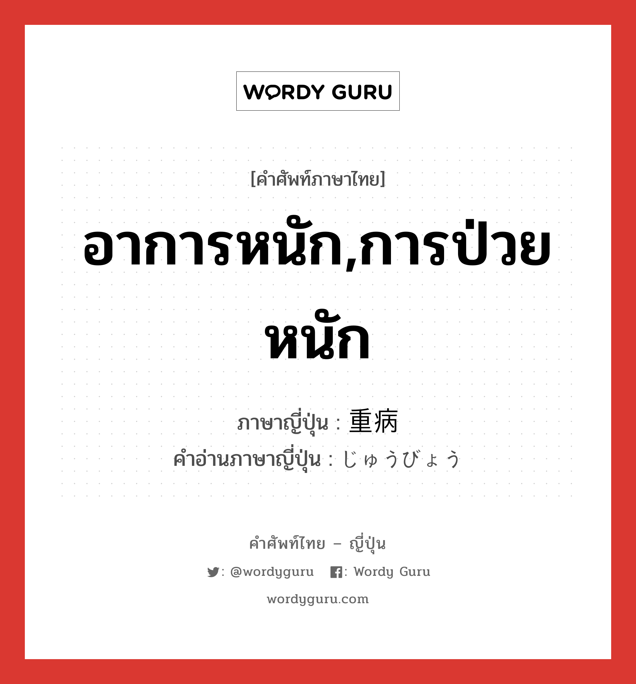 อาการหนัก,การป่วยหนัก ภาษาญี่ปุ่นคืออะไร, คำศัพท์ภาษาไทย - ญี่ปุ่น อาการหนัก,การป่วยหนัก ภาษาญี่ปุ่น 重病 คำอ่านภาษาญี่ปุ่น じゅうびょう หมวด n หมวด n