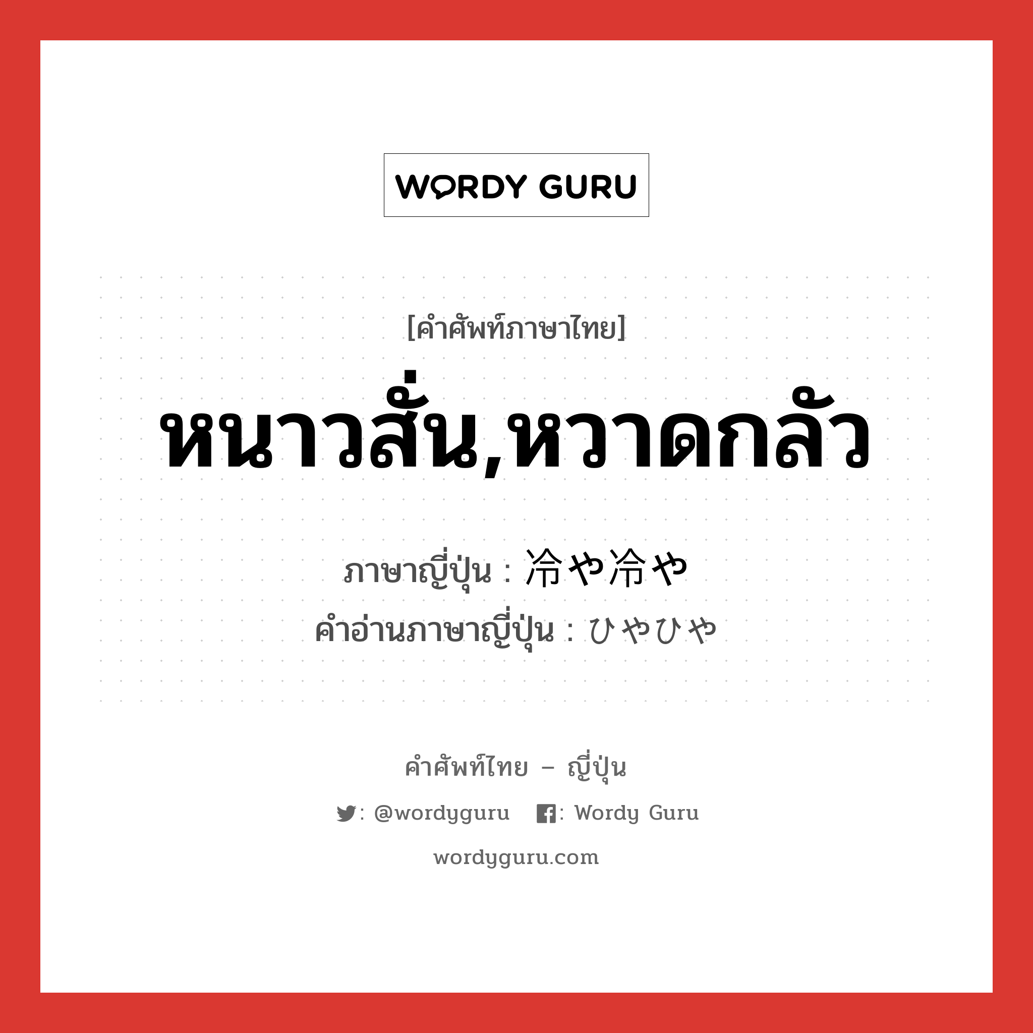 หนาวสั่น,หวาดกลัว ภาษาญี่ปุ่นคืออะไร, คำศัพท์ภาษาไทย - ญี่ปุ่น หนาวสั่น,หวาดกลัว ภาษาญี่ปุ่น 冷や冷や คำอ่านภาษาญี่ปุ่น ひやひや หมวด adv หมวด adv