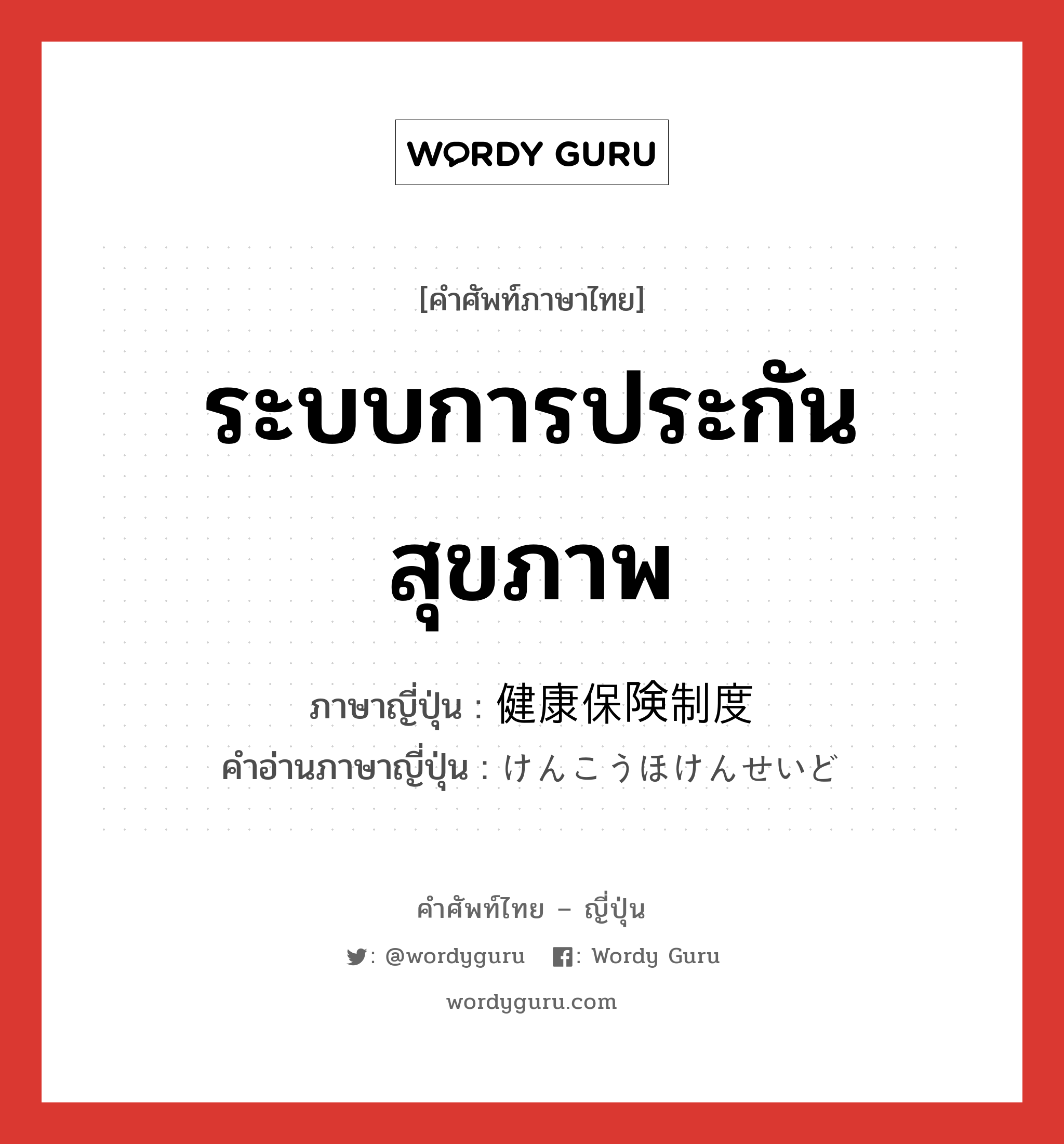 ระบบการประกันสุขภาพ ภาษาญี่ปุ่นคืออะไร, คำศัพท์ภาษาไทย - ญี่ปุ่น ระบบการประกันสุขภาพ ภาษาญี่ปุ่น 健康保険制度 คำอ่านภาษาญี่ปุ่น けんこうほけんせいど หมวด n หมวด n