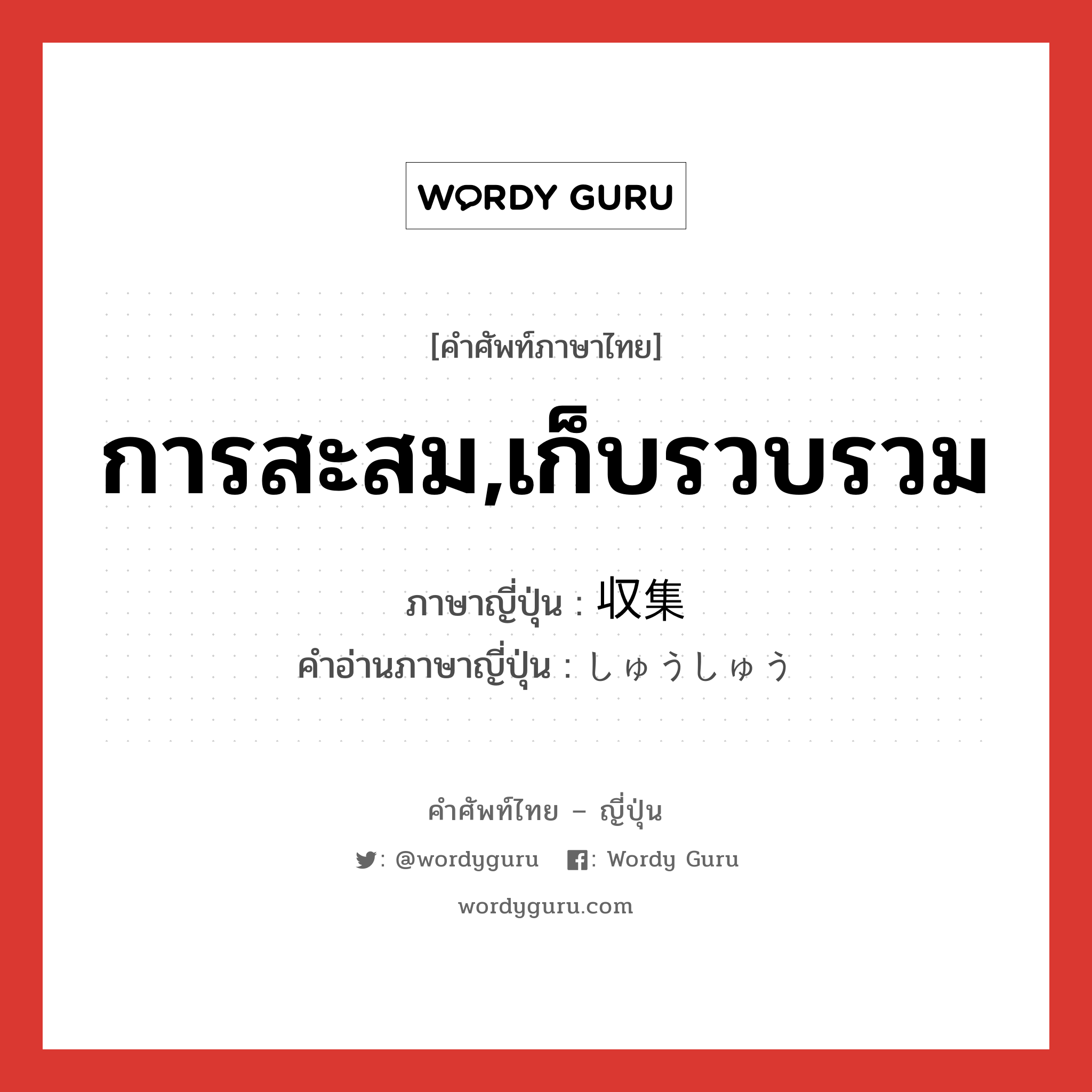 การสะสม,เก็บรวบรวม ภาษาญี่ปุ่นคืออะไร, คำศัพท์ภาษาไทย - ญี่ปุ่น การสะสม,เก็บรวบรวม ภาษาญี่ปุ่น 収集 คำอ่านภาษาญี่ปุ่น しゅうしゅう หมวด n หมวด n