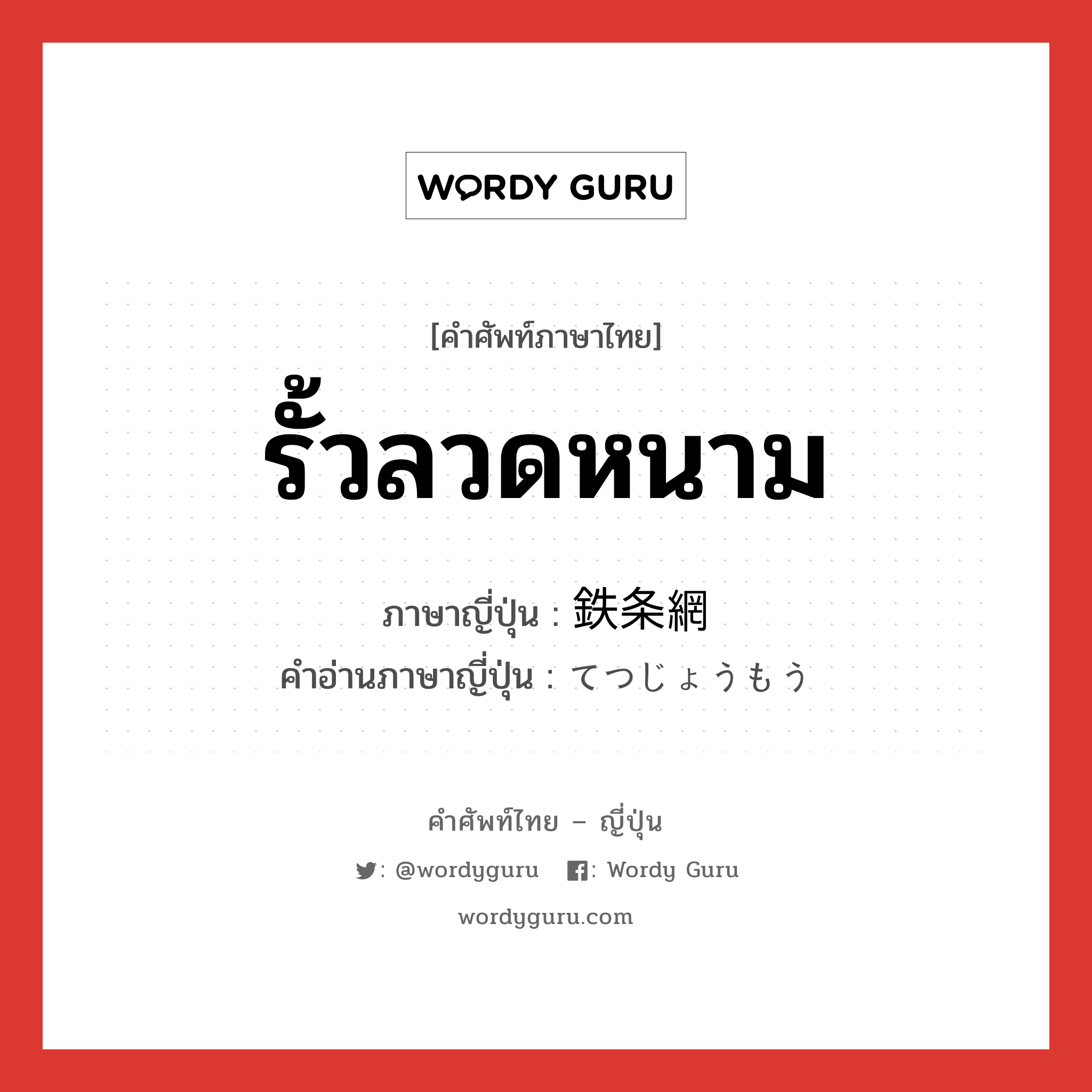 รั้วลวดหนาม ภาษาญี่ปุ่นคืออะไร, คำศัพท์ภาษาไทย - ญี่ปุ่น รั้วลวดหนาม ภาษาญี่ปุ่น 鉄条網 คำอ่านภาษาญี่ปุ่น てつじょうもう หมวด n หมวด n