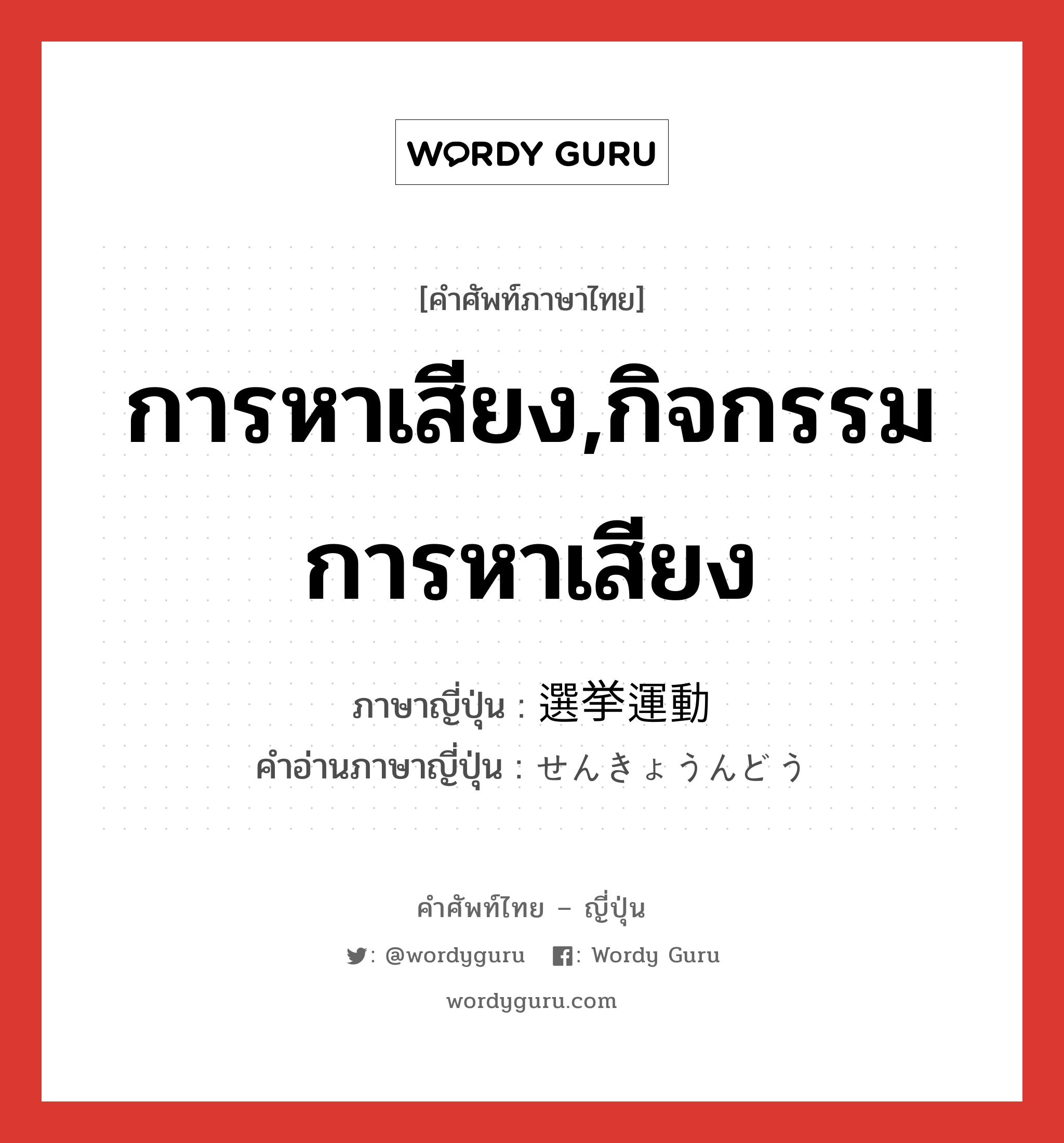 การหาเสียง,กิจกรรมการหาเสียง ภาษาญี่ปุ่นคืออะไร, คำศัพท์ภาษาไทย - ญี่ปุ่น การหาเสียง,กิจกรรมการหาเสียง ภาษาญี่ปุ่น 選挙運動 คำอ่านภาษาญี่ปุ่น せんきょうんどう หมวด n หมวด n