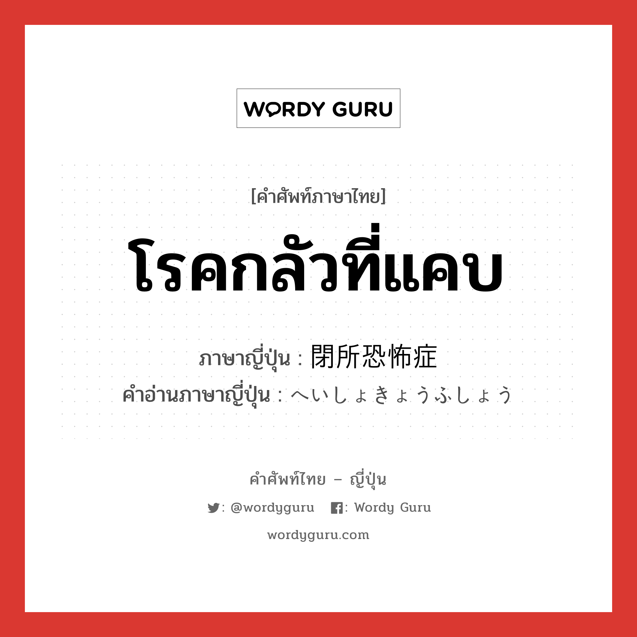 โรคกลัวที่แคบ ภาษาญี่ปุ่นคืออะไร, คำศัพท์ภาษาไทย - ญี่ปุ่น โรคกลัวที่แคบ ภาษาญี่ปุ่น 閉所恐怖症 คำอ่านภาษาญี่ปุ่น へいしょきょうふしょう หมวด n หมวด n